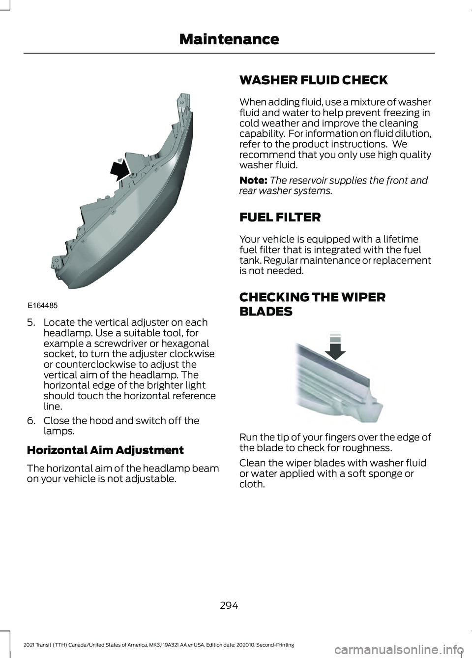 FORD TRANSIT 2021 User Guide 5. Locate the vertical adjuster on each
headlamp. Use a suitable tool, for
example a screwdriver or hexagonal
socket, to turn the adjuster clockwise
or counterclockwise to adjust the
vertical aim of t FORD TRANSIT 2021 User Guide 5. Locate the vertical adjuster on each
headlamp. Use a suitable tool, for
example a screwdriver or hexagonal
socket, to turn the adjuster clockwise
or counterclockwise to adjust the
vertical aim of t