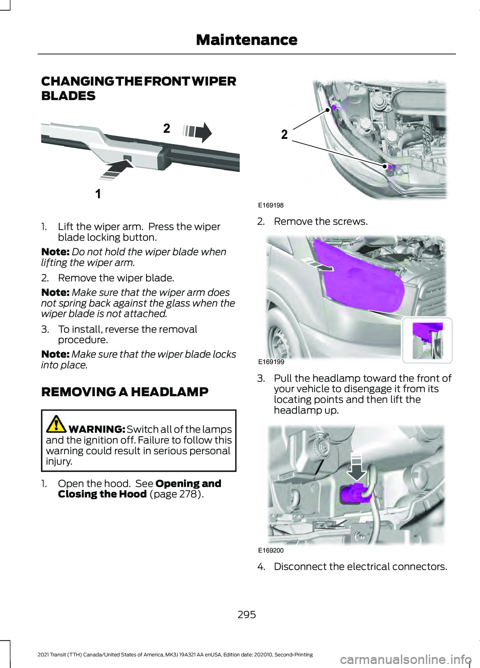 FORD TRANSIT 2021 User Guide CHANGING THE FRONT WIPER
BLADES
1. Lift the wiper arm. Press the wiper
blade locking button.
Note: Do not hold the wiper blade when
lifting the wiper arm.
2. Remove the wiper blade.
Note: Make sure t FORD TRANSIT 2021 User Guide CHANGING THE FRONT WIPER
BLADES
1. Lift the wiper arm. Press the wiper
blade locking button.
Note: Do not hold the wiper blade when
lifting the wiper arm.
2. Remove the wiper blade.
Note: Make sure t