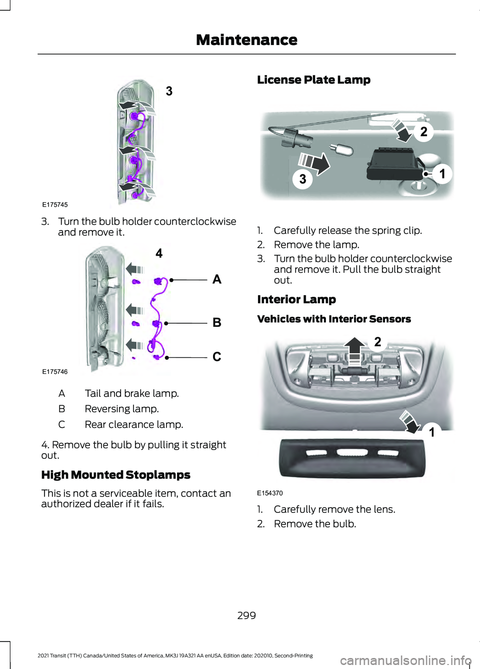 FORD TRANSIT 2021 Service Manual 3.
Turn the bulb holder counterclockwise
and remove it. Tail and brake lamp.
A
Reversing lamp.
B
Rear clearance lamp.
C
4. Remove the bulb by pulling it straight
out.
High Mounted Stoplamps
This is no FORD TRANSIT 2021 Service Manual 3.
Turn the bulb holder counterclockwise
and remove it. Tail and brake lamp.
A
Reversing lamp.
B
Rear clearance lamp.
C
4. Remove the bulb by pulling it straight
out.
High Mounted Stoplamps
This is no