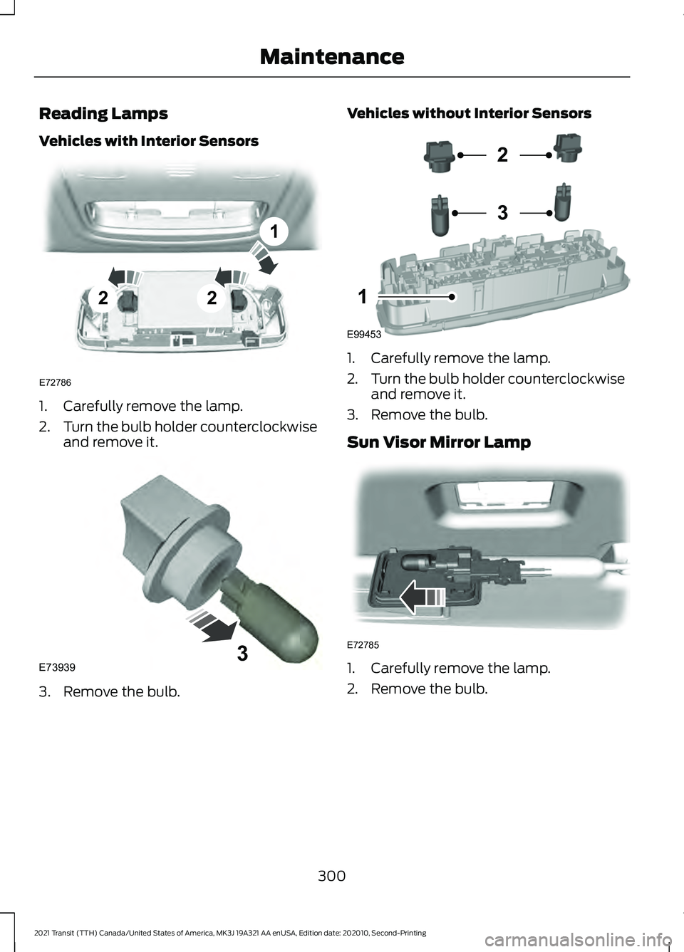 FORD TRANSIT 2021 Service Manual Reading Lamps
Vehicles with Interior Sensors
1. Carefully remove the lamp.
2.
Turn the bulb holder counterclockwise
and remove it. 3. Remove the bulb. Vehicles without Interior Sensors
1. Carefully re FORD TRANSIT 2021 Service Manual Reading Lamps
Vehicles with Interior Sensors
1. Carefully remove the lamp.
2.
Turn the bulb holder counterclockwise
and remove it. 3. Remove the bulb. Vehicles without Interior Sensors
1. Carefully re