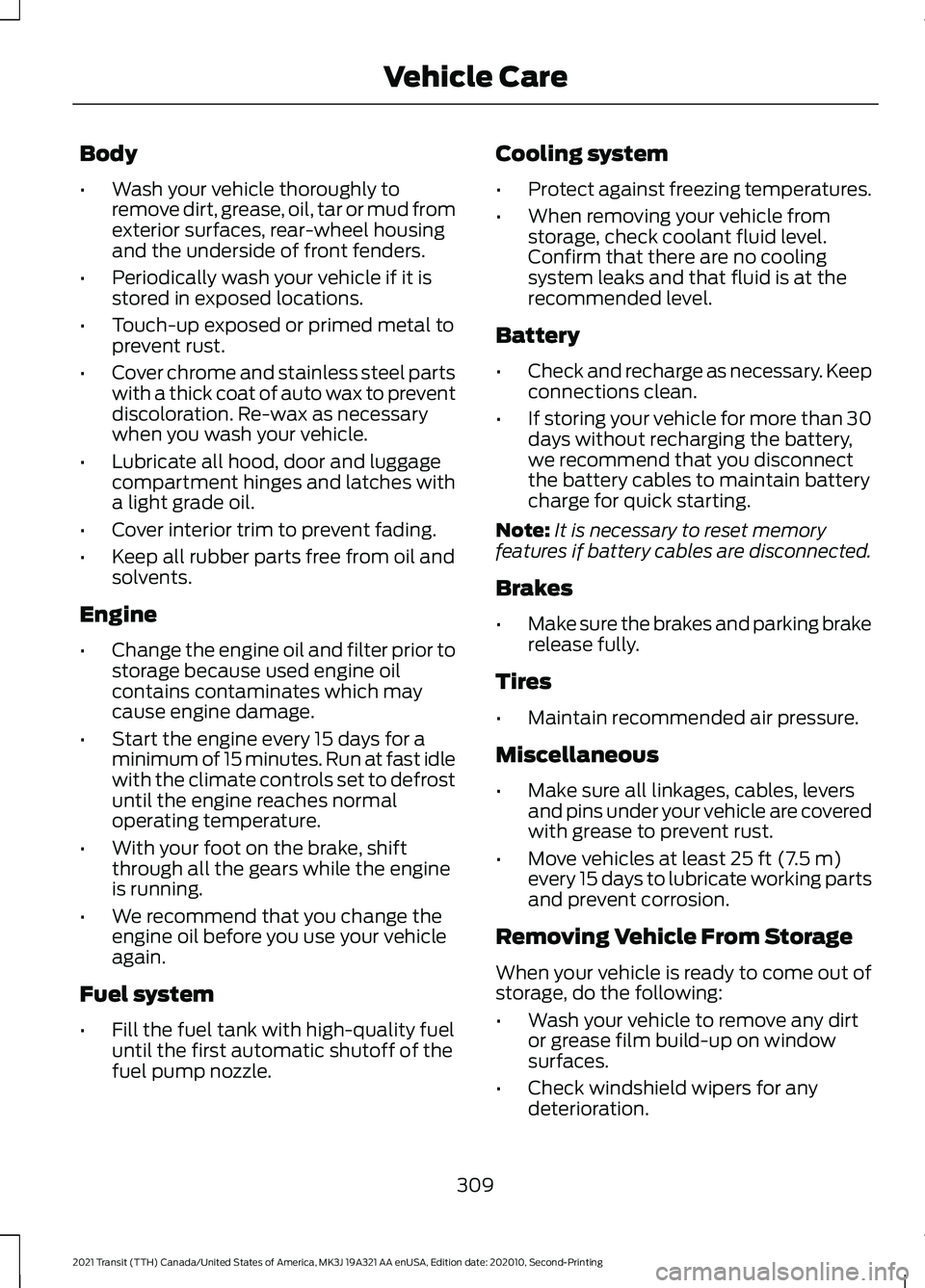 FORD TRANSIT 2021 Owners Manual Body
•
Wash your vehicle thoroughly to
remove dirt, grease, oil, tar or mud from
exterior surfaces, rear-wheel housing
and the underside of front fenders.
• Periodically wash your vehicle if it is FORD TRANSIT 2021 Owners Manual Body
•
Wash your vehicle thoroughly to
remove dirt, grease, oil, tar or mud from
exterior surfaces, rear-wheel housing
and the underside of front fenders.
• Periodically wash your vehicle if it is