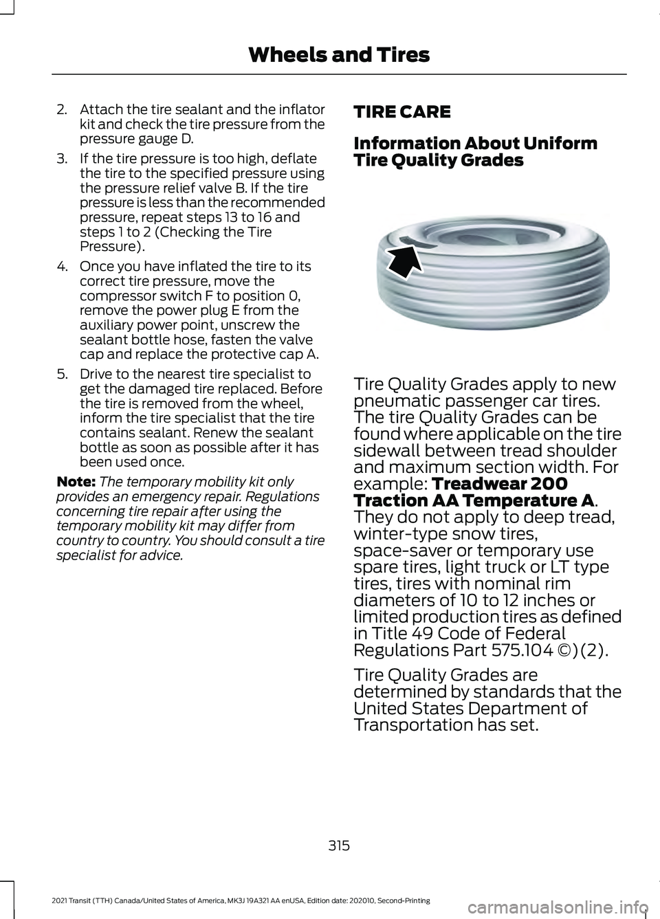 FORD TRANSIT 2021 Owners Manual 2.
Attach the tire sealant and the inflator
kit and check the tire pressure from the
pressure gauge D.
3. If the tire pressure is too high, deflate the tire to the specified pressure using
the pressur FORD TRANSIT 2021 Owners Manual 2.
Attach the tire sealant and the inflator
kit and check the tire pressure from the
pressure gauge D.
3. If the tire pressure is too high, deflate the tire to the specified pressure using
the pressur
