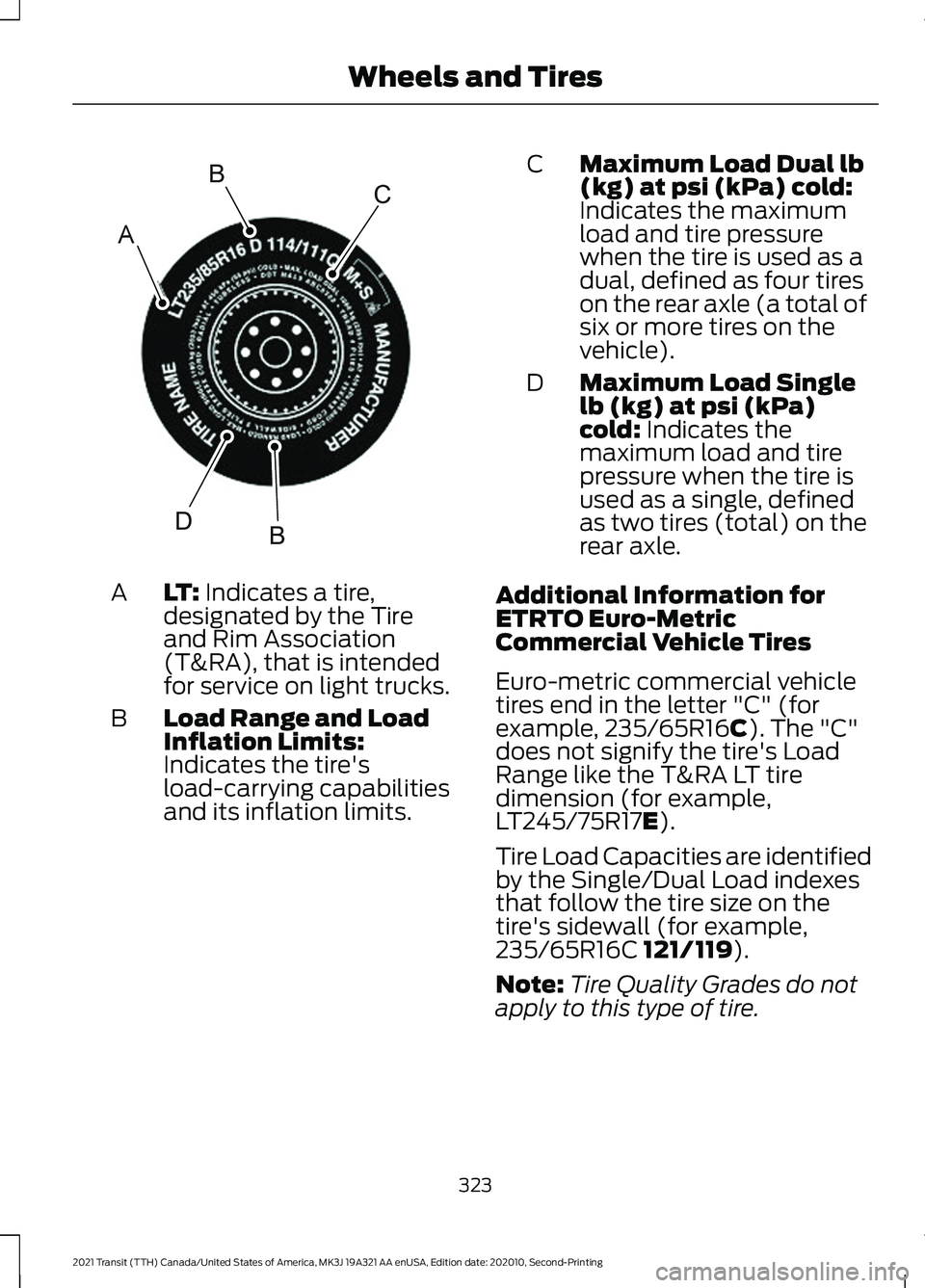 FORD TRANSIT 2021 Owners Manual LT: Indicates a tire,
designated by the Tire
and Rim Association
(T&RA), that is intended
for service on light trucks.
A
Load Range and Load
Inflation Limits:
Indicates the tire's
load-carrying ca FORD TRANSIT 2021 Owners Manual LT: Indicates a tire,
designated by the Tire
and Rim Association
(T&RA), that is intended
for service on light trucks.
A
Load Range and Load
Inflation Limits:
Indicates the tire's
load-carrying ca