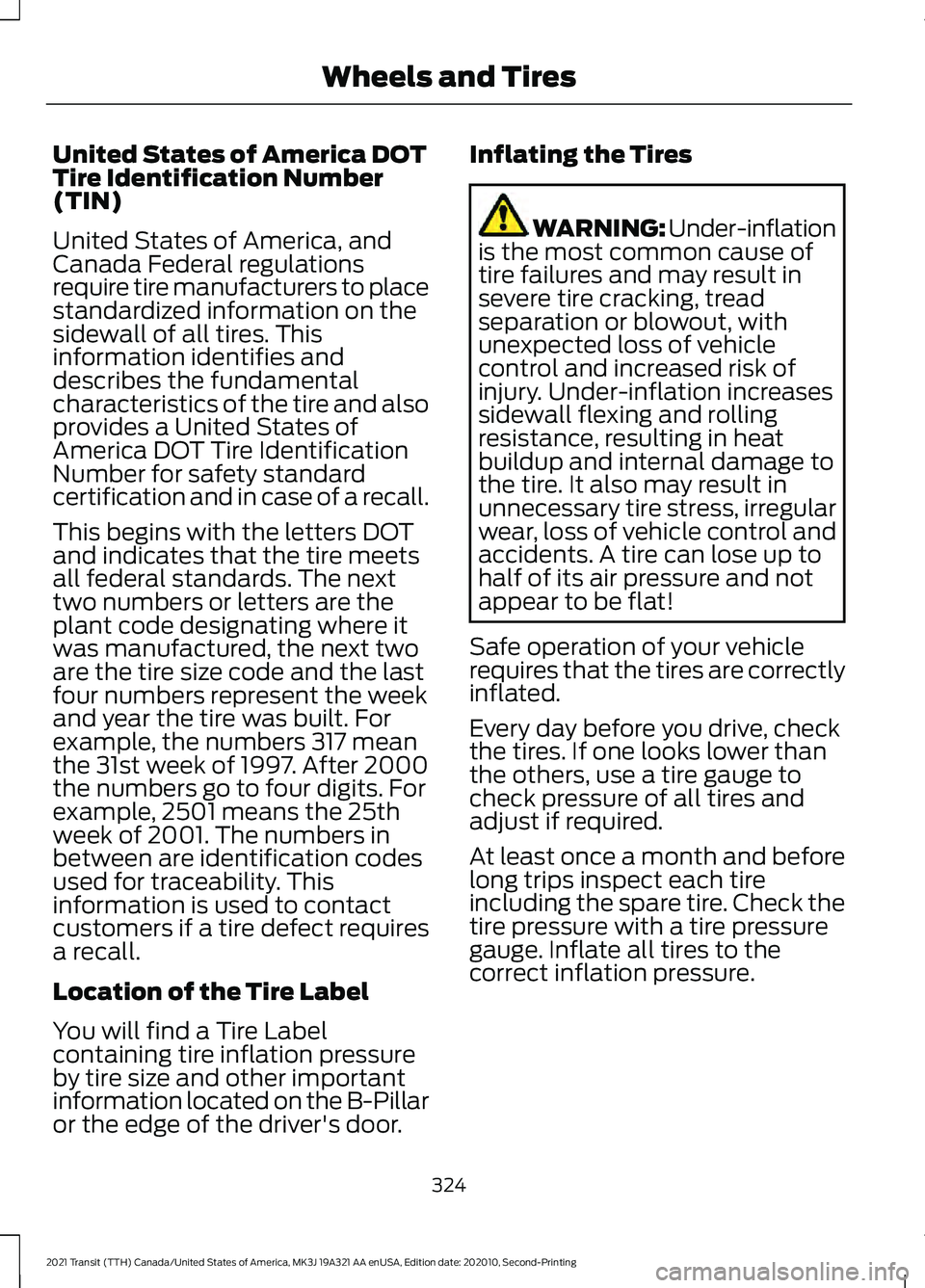 FORD TRANSIT 2021 Owners Manual United States of America DOT
Tire Identification Number
(TIN)
United States of America, and
Canada Federal regulations
require tire manufacturers to place
standardized information on the
sidewall of a FORD TRANSIT 2021 Owners Manual United States of America DOT
Tire Identification Number
(TIN)
United States of America, and
Canada Federal regulations
require tire manufacturers to place
standardized information on the
sidewall of a