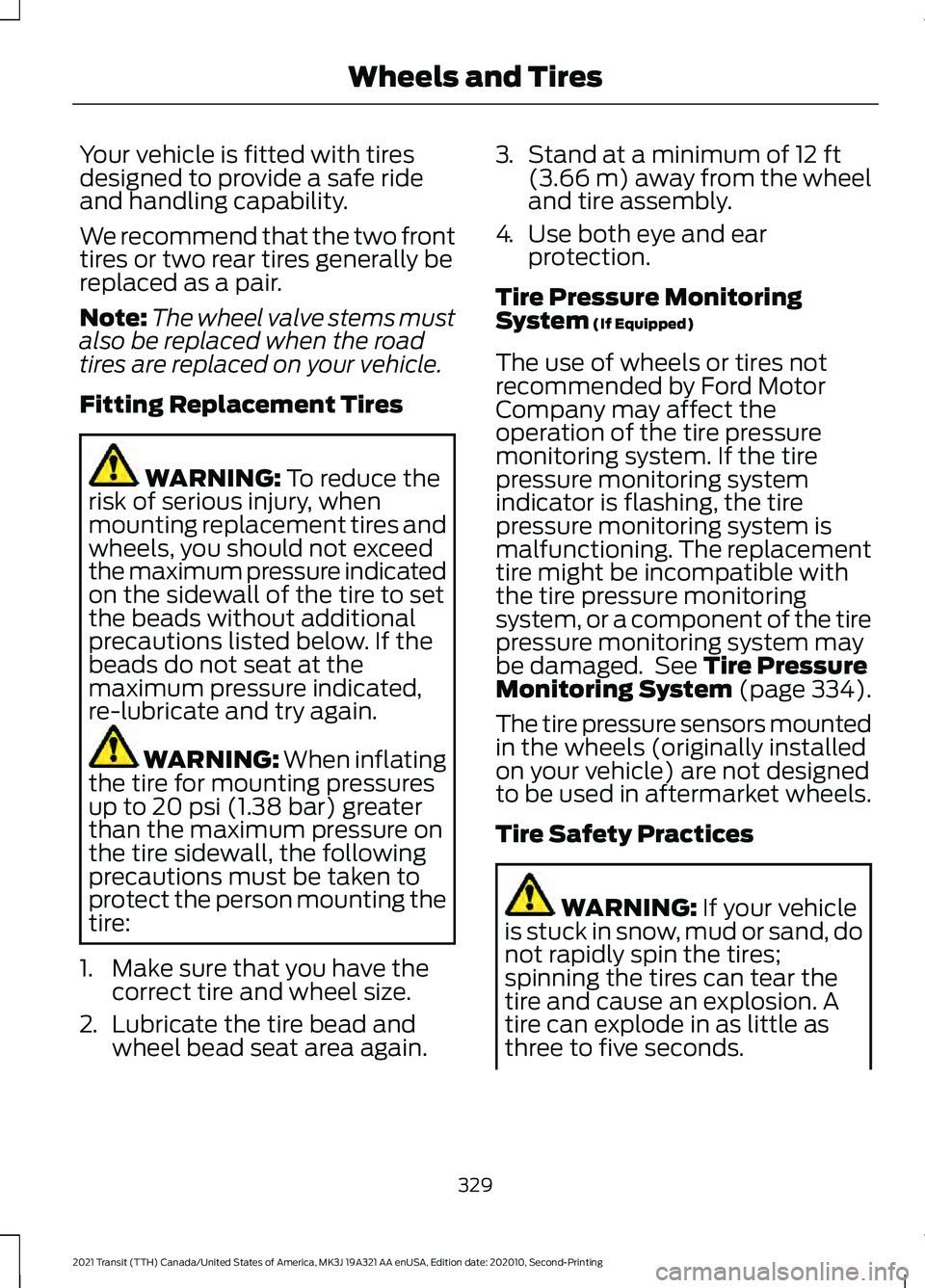 FORD TRANSIT 2021 Service Manual Your vehicle is fitted with tires
designed to provide a safe ride
and handling capability.
We recommend that the two front
tires or two rear tires generally be
replaced as a pair.
Note:
The wheel valv FORD TRANSIT 2021 Service Manual Your vehicle is fitted with tires
designed to provide a safe ride
and handling capability.
We recommend that the two front
tires or two rear tires generally be
replaced as a pair.
Note:
The wheel valv