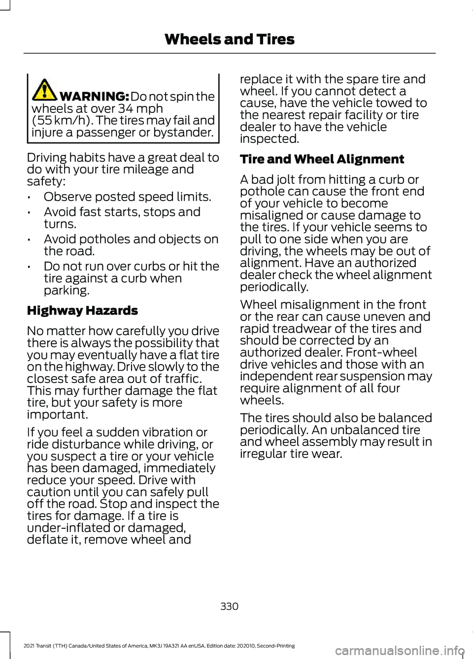 FORD TRANSIT 2021 Owners Manual WARNING: Do not spin the
wheels at over 34 mph
(55 km/h). The tires may fail and
injure a passenger or bystander.
Driving habits have a great deal to
do with your tire mileage and
safety:
• Observe FORD TRANSIT 2021 Owners Manual WARNING: Do not spin the
wheels at over 34 mph
(55 km/h). The tires may fail and
injure a passenger or bystander.
Driving habits have a great deal to
do with your tire mileage and
safety:
• Observe