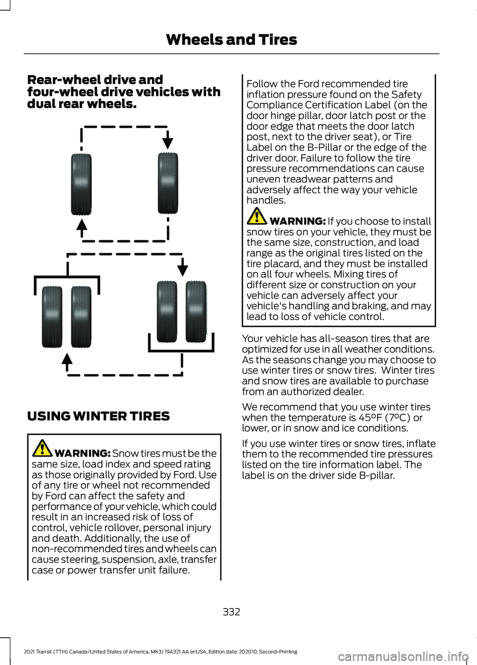 FORD TRANSIT 2021 Owners Manual Rear-wheel drive and
four-wheel drive vehicles with
dual rear wheels.
USING WINTER TIRES
WARNING: Snow tires must be the
same size, load index and speed rating
as those originally provided by Ford. Us FORD TRANSIT 2021 Owners Manual Rear-wheel drive and
four-wheel drive vehicles with
dual rear wheels.
USING WINTER TIRES
WARNING: Snow tires must be the
same size, load index and speed rating
as those originally provided by Ford. Us