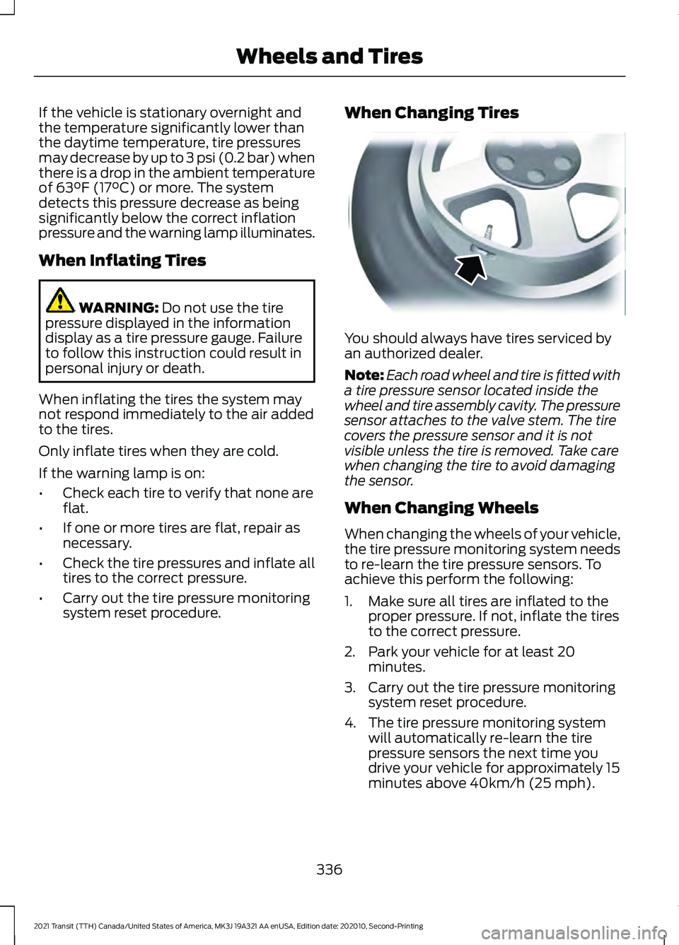 FORD TRANSIT 2021  Owners Manual If the vehicle is stationary overnight and
the temperature significantly lower than
the daytime temperature, tire pressures
may decrease by up to 3 psi (0.2 bar) when
there is a drop in the ambient te