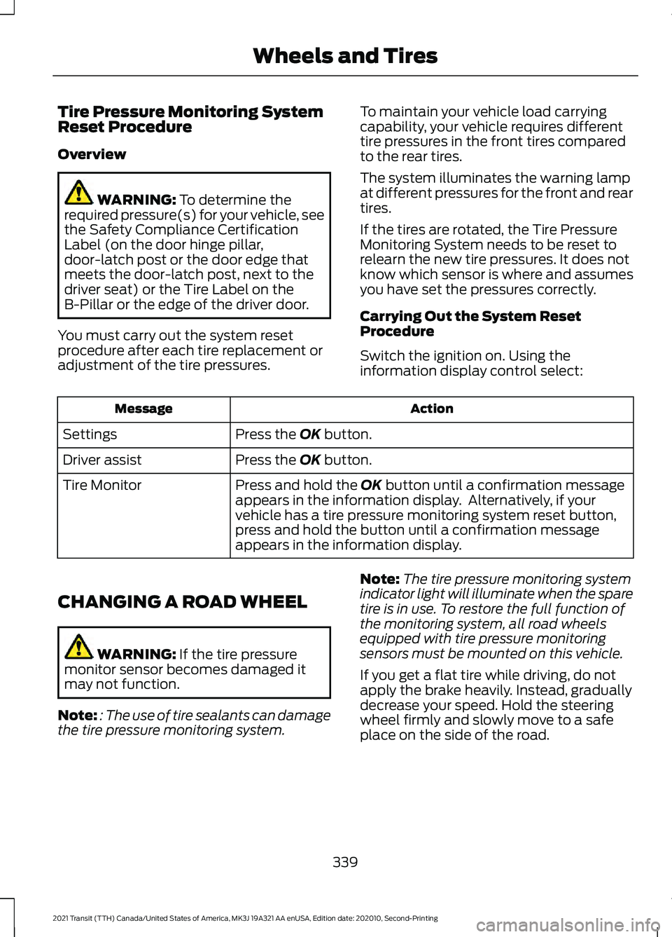 FORD TRANSIT 2021 Owners Manual Tire Pressure Monitoring System
Reset Procedure
Overview
WARNING: To determine the
required pressure(s) for your vehicle, see
the Safety Compliance Certification
Label (on the door hinge pillar,
door- FORD TRANSIT 2021 Owners Manual Tire Pressure Monitoring System
Reset Procedure
Overview
WARNING: To determine the
required pressure(s) for your vehicle, see
the Safety Compliance Certification
Label (on the door hinge pillar,
door-