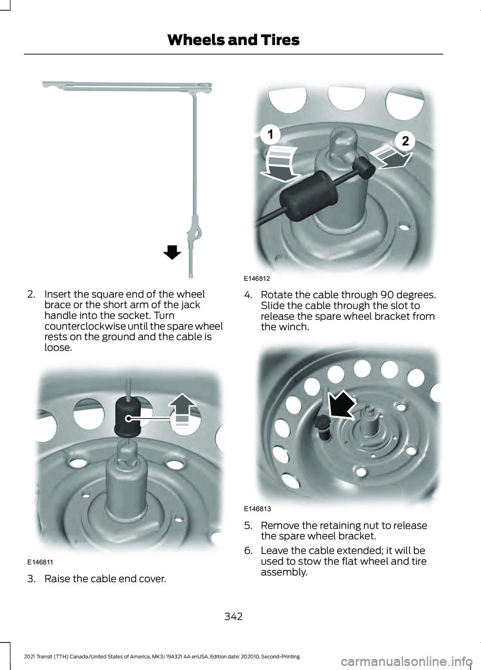 FORD TRANSIT 2021 Manual PDF 2. Insert the square end of the wheel
brace or the short arm of the jack
handle into the socket. Turn
counterclockwise until the spare wheel
rests on the ground and the cable is
loose. 3. Raise the ca FORD TRANSIT 2021 Manual PDF 2. Insert the square end of the wheel
brace or the short arm of the jack
handle into the socket. Turn
counterclockwise until the spare wheel
rests on the ground and the cable is
loose. 3. Raise the ca