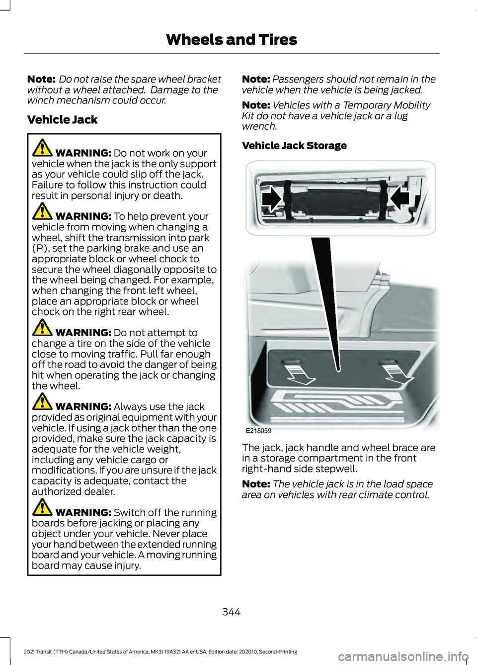 FORD TRANSIT 2021  Owners Manual Note:
 Do not raise the spare wheel bracket
without a wheel attached.  Damage to the
winch mechanism could occur.
Vehicle Jack WARNING: Do not work on your
vehicle when the jack is the only support
as