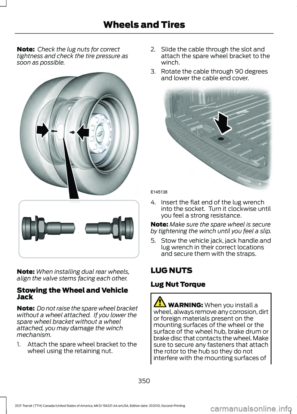 FORD TRANSIT 2021 Owners Manual Note:
Check the lug nuts for correct
tightness and check the tire pressure as
soon as possible. Note:
When installing dual rear wheels,
align the valve stems facing each other.
Stowing the Wheel and FORD TRANSIT 2021 Owners Manual Note:
Check the lug nuts for correct
tightness and check the tire pressure as
soon as possible. Note:
When installing dual rear wheels,
align the valve stems facing each other.
Stowing the Wheel and