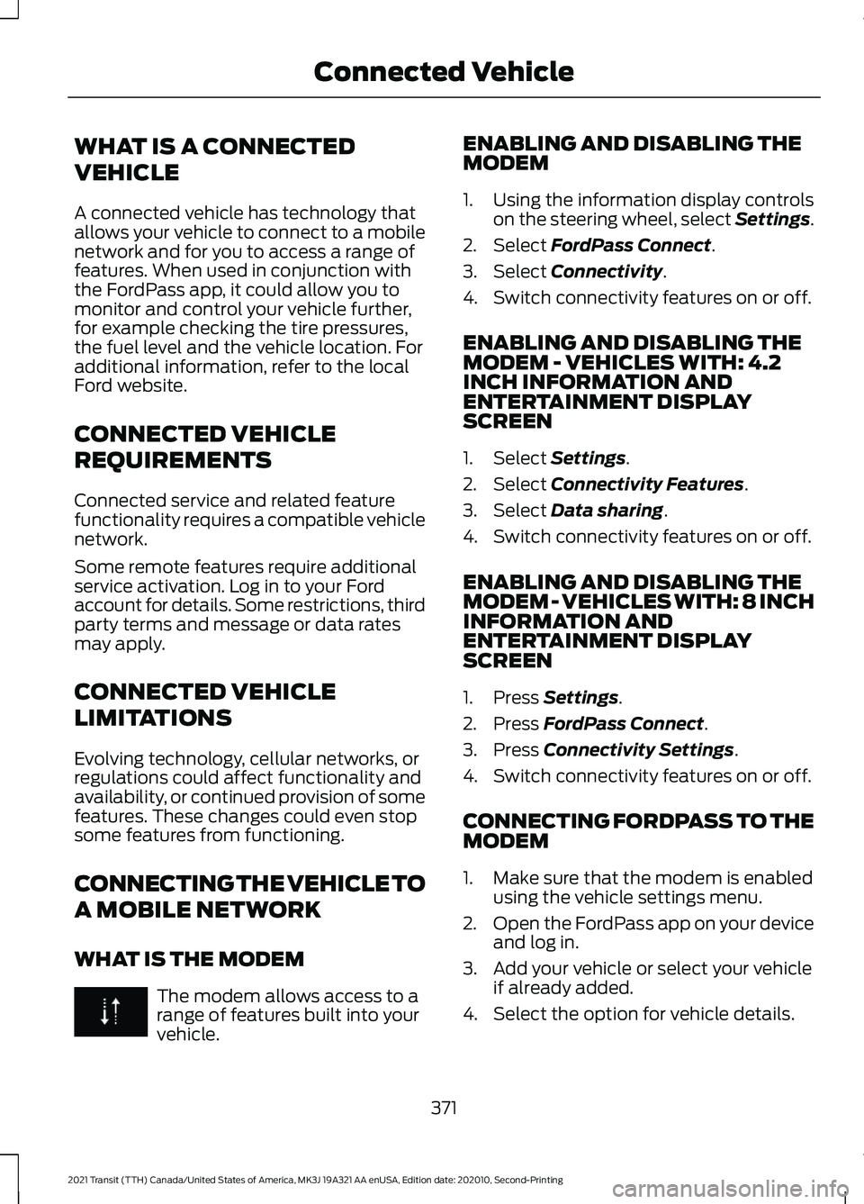 FORD TRANSIT 2021 Owners Manual WHAT IS A CONNECTED
VEHICLE
A connected vehicle has technology that
allows your vehicle to connect to a mobile
network and for you to access a range of
features. When used in conjunction with
the Ford FORD TRANSIT 2021 Owners Manual WHAT IS A CONNECTED
VEHICLE
A connected vehicle has technology that
allows your vehicle to connect to a mobile
network and for you to access a range of
features. When used in conjunction with
the Ford