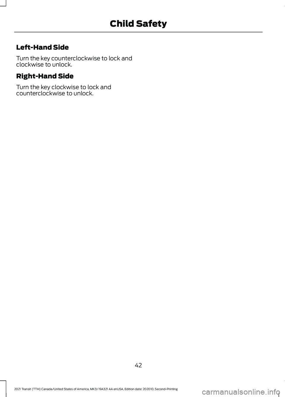 FORD TRANSIT 2021 Owners Manual Left-Hand Side
Turn the key counterclockwise to lock and
clockwise to unlock.
Right-Hand Side
Turn the key clockwise to lock and
counterclockwise to unlock.
42
2021 Transit (TTH) Canada/United States FORD TRANSIT 2021 Owners Manual Left-Hand Side
Turn the key counterclockwise to lock and
clockwise to unlock.
Right-Hand Side
Turn the key clockwise to lock and
counterclockwise to unlock.
42
2021 Transit (TTH) Canada/United States