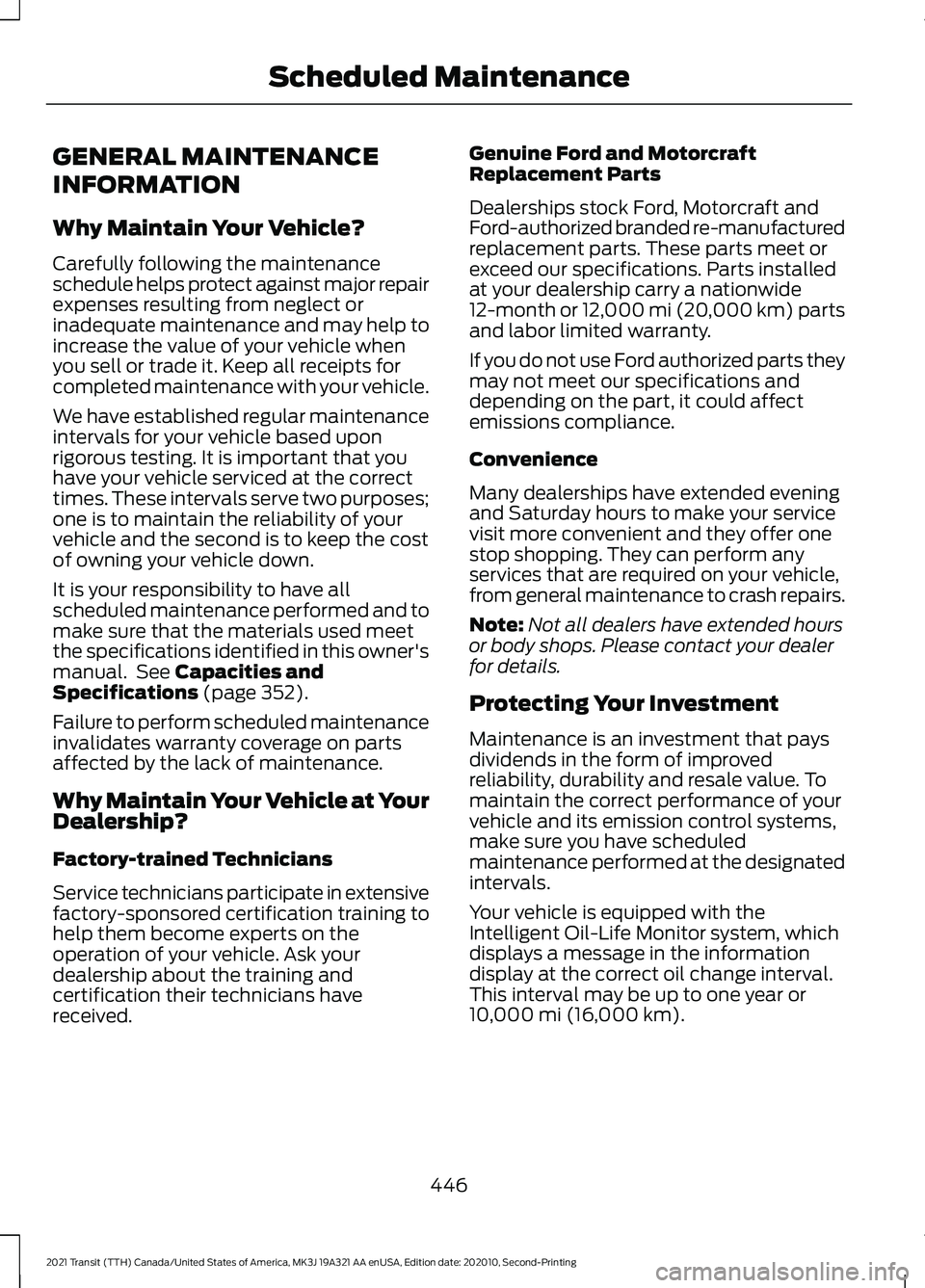 FORD TRANSIT 2021 Owners Manual GENERAL MAINTENANCE
INFORMATION
Why Maintain Your Vehicle?
Carefully following the maintenance
schedule helps protect against major repair
expenses resulting from neglect or
inadequate maintenance and FORD TRANSIT 2021 Owners Manual GENERAL MAINTENANCE
INFORMATION
Why Maintain Your Vehicle?
Carefully following the maintenance
schedule helps protect against major repair
expenses resulting from neglect or
inadequate maintenance and