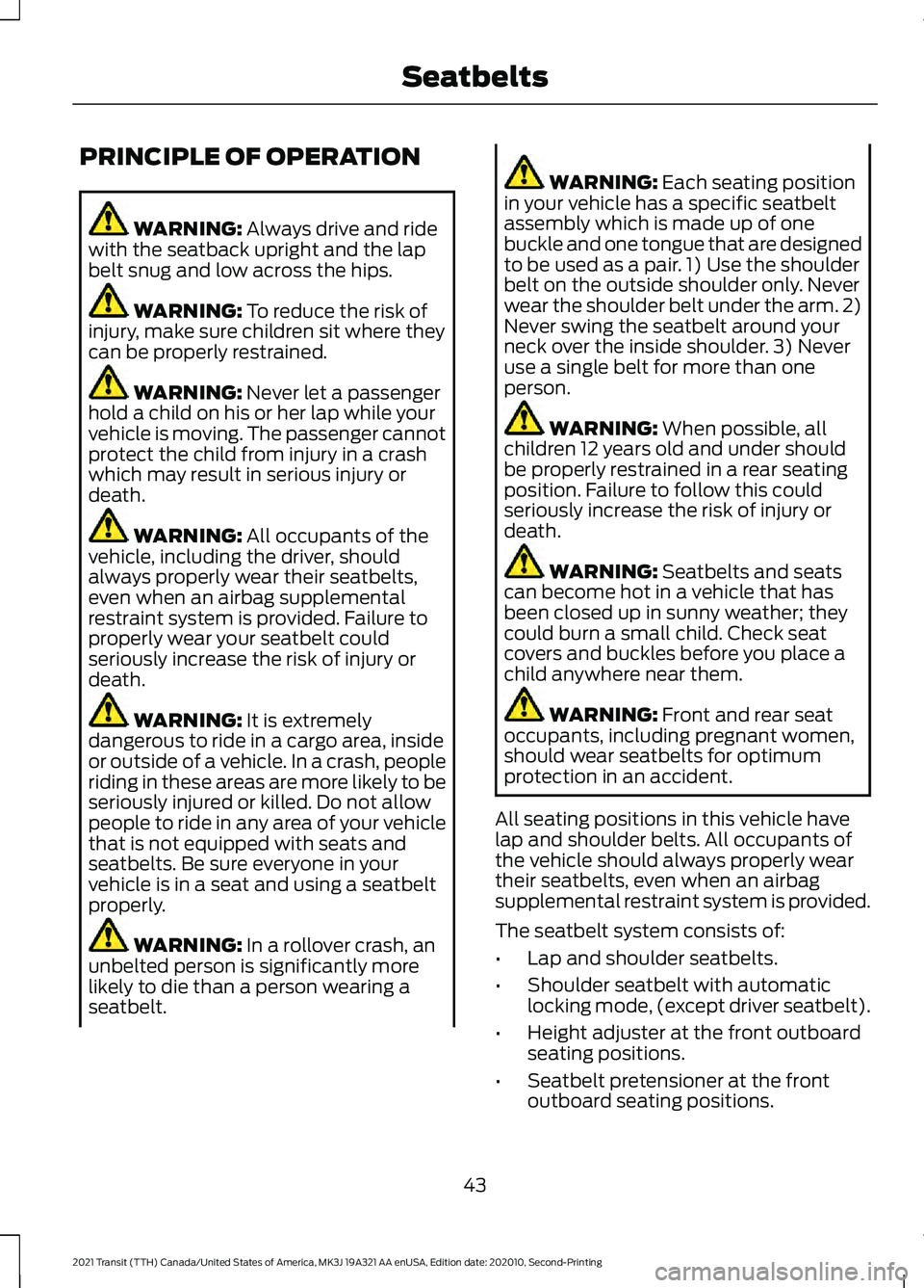 FORD TRANSIT 2021 Owners Manual PRINCIPLE OF OPERATION
WARNING: Always drive and ride
with the seatback upright and the lap
belt snug and low across the hips. WARNING:
To reduce the risk of
injury, make sure children sit where they FORD TRANSIT 2021 Owners Manual PRINCIPLE OF OPERATION
WARNING: Always drive and ride
with the seatback upright and the lap
belt snug and low across the hips. WARNING:
To reduce the risk of
injury, make sure children sit where they