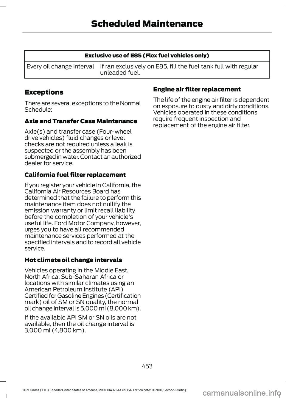 FORD TRANSIT 2021 Service Manual Exclusive use of E85 (Flex fuel vehicles only)
If ran exclusively on E85, fill the fuel tank full with regular
unleaded fuel.
Every oil change interval
Exceptions
There are several exceptions to the N FORD TRANSIT 2021 Service Manual Exclusive use of E85 (Flex fuel vehicles only)
If ran exclusively on E85, fill the fuel tank full with regular
unleaded fuel.
Every oil change interval
Exceptions
There are several exceptions to the N