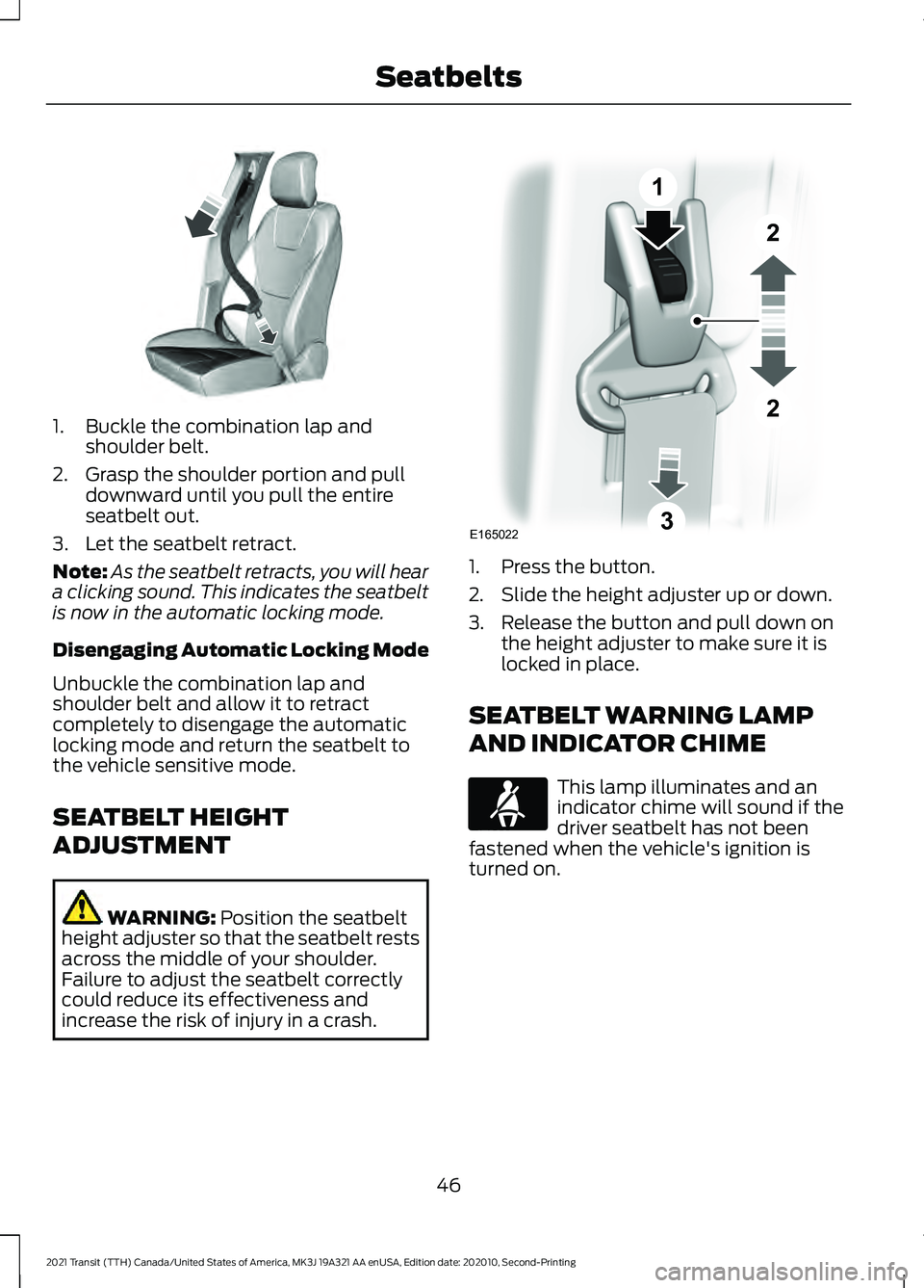 FORD TRANSIT 2021 Owners Manual 1. Buckle the combination lap and
shoulder belt.
2. Grasp the shoulder portion and pull downward until you pull the entire
seatbelt out.
3. Let the seatbelt retract.
Note: As the seatbelt retracts, yo FORD TRANSIT 2021 Owners Manual 1. Buckle the combination lap and
shoulder belt.
2. Grasp the shoulder portion and pull downward until you pull the entire
seatbelt out.
3. Let the seatbelt retract.
Note: As the seatbelt retracts, yo