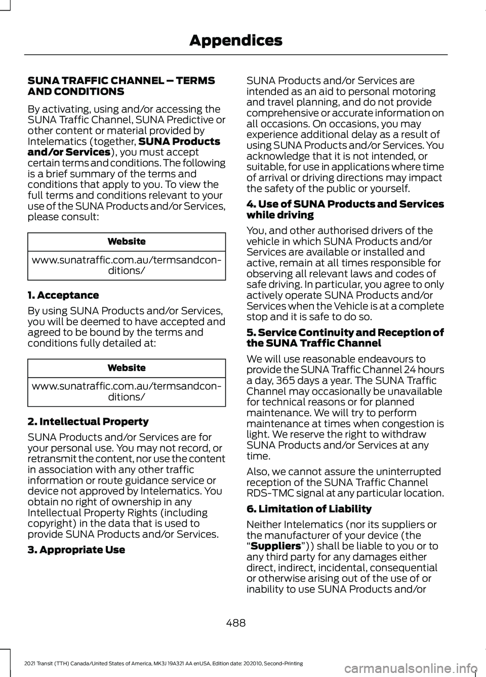 FORD TRANSIT 2021 Owners Manual SUNA TRAFFIC CHANNEL – TERMS
AND CONDITIONS
By activating, using and/or accessing the
SUNA Traffic Channel, SUNA Predictive or
other content or material provided by
Intelematics (together,
SUNA Prod FORD TRANSIT 2021 Owners Manual SUNA TRAFFIC CHANNEL – TERMS
AND CONDITIONS
By activating, using and/or accessing the
SUNA Traffic Channel, SUNA Predictive or
other content or material provided by
Intelematics (together,
SUNA Prod