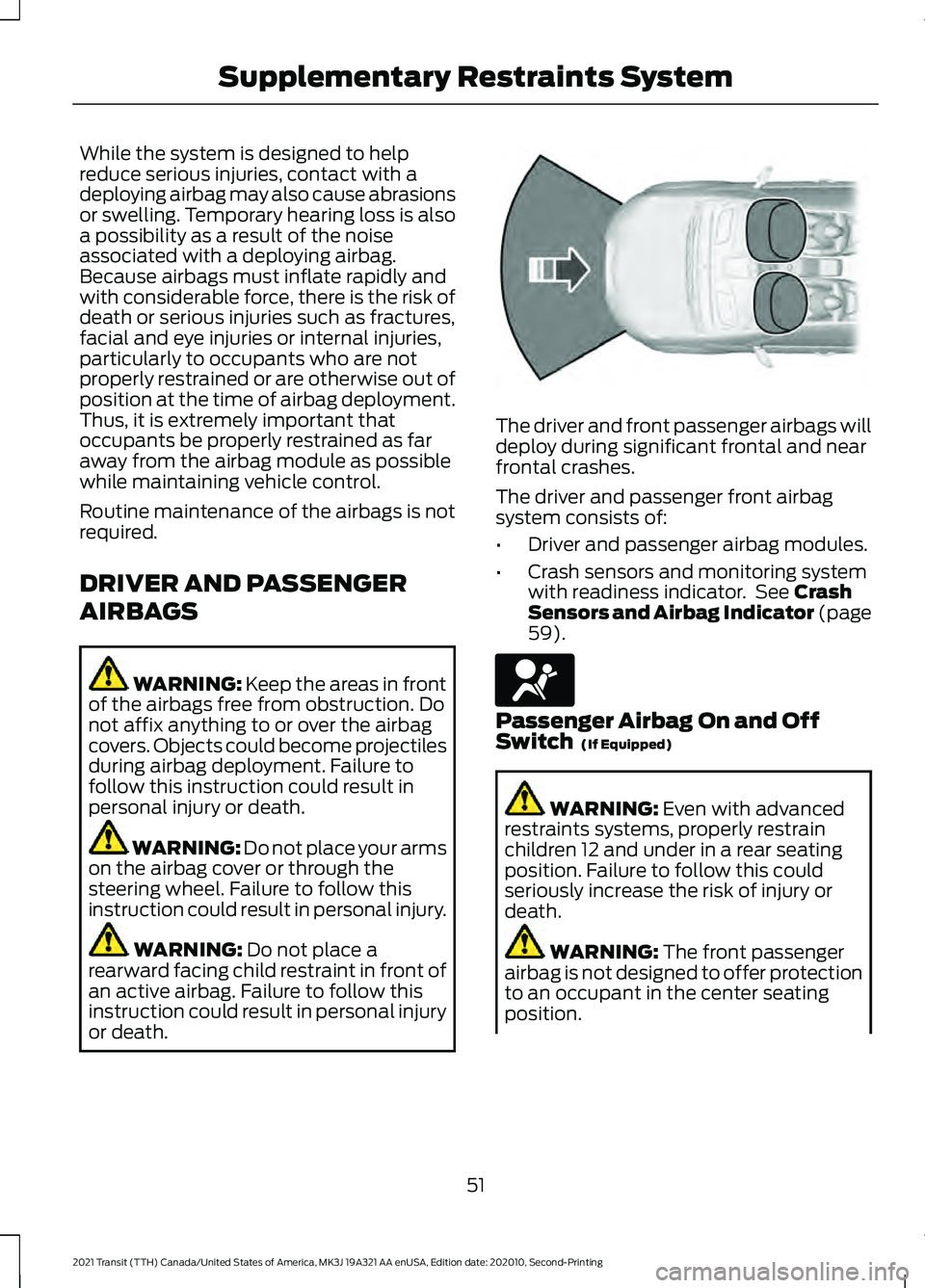 FORD TRANSIT 2021 User Guide While the system is designed to help
reduce serious injuries, contact with a
deploying airbag may also cause abrasions
or swelling. Temporary hearing loss is also
a possibility as a result of the nois FORD TRANSIT 2021 User Guide While the system is designed to help
reduce serious injuries, contact with a
deploying airbag may also cause abrasions
or swelling. Temporary hearing loss is also
a possibility as a result of the nois