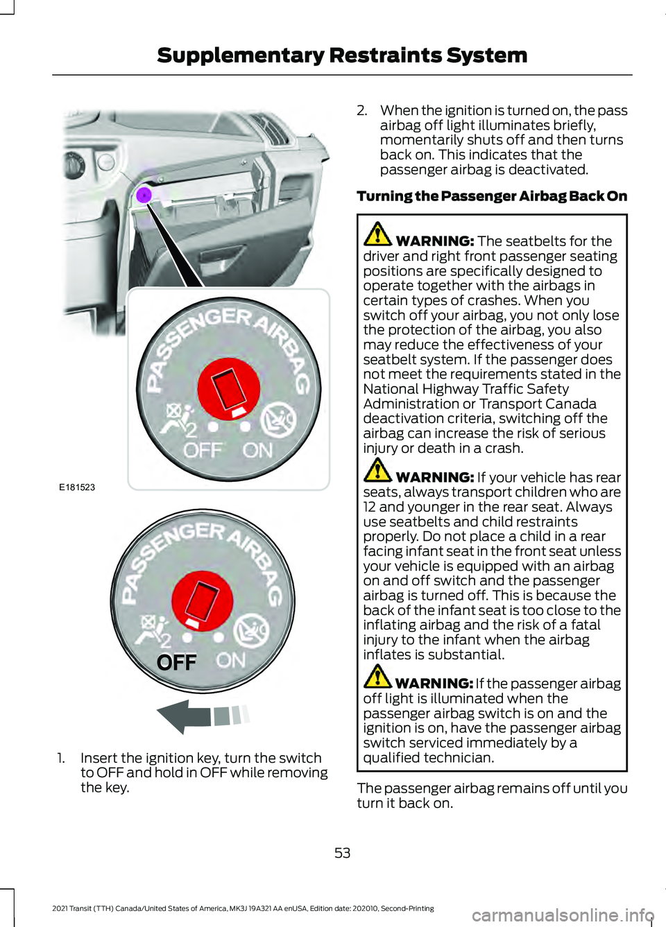 FORD TRANSIT 2021 Owners Manual 1. Insert the ignition key, turn the switch
to OFF and hold in OFF while removing
the key. 2.
When the ignition is turned on, the pass
airbag off light illuminates briefly,
momentarily shuts off and t FORD TRANSIT 2021 Owners Manual 1. Insert the ignition key, turn the switch
to OFF and hold in OFF while removing
the key. 2.
When the ignition is turned on, the pass
airbag off light illuminates briefly,
momentarily shuts off and t