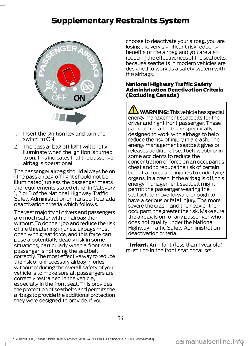 FORD TRANSIT 2021 Owners Manual 1. Insert the ignition key and turn the
switch to ON.
2. The pass airbag off light will briefly illuminate when the ignition is turned
to on. This indicates that the passenger
airbag is operational.
T FORD TRANSIT 2021 Owners Manual 1. Insert the ignition key and turn the
switch to ON.
2. The pass airbag off light will briefly illuminate when the ignition is turned
to on. This indicates that the passenger
airbag is operational.
T