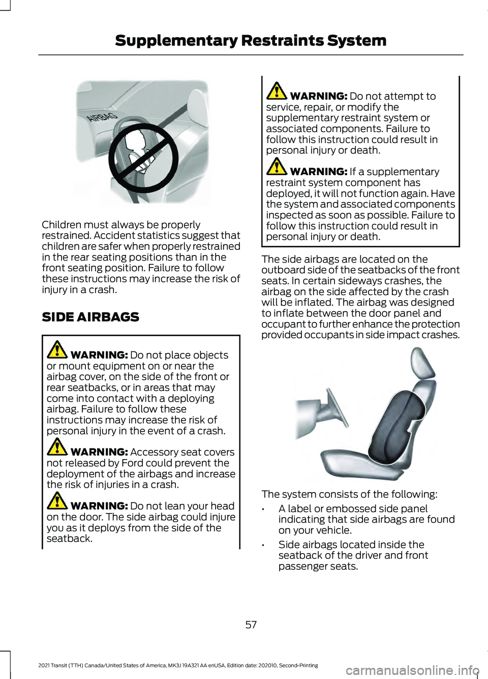 FORD TRANSIT 2021  Owners Manual Children must always be properly
restrained. Accident statistics suggest that
children are safer when properly restrained
in the rear seating positions than in the
front seating position. Failure to f