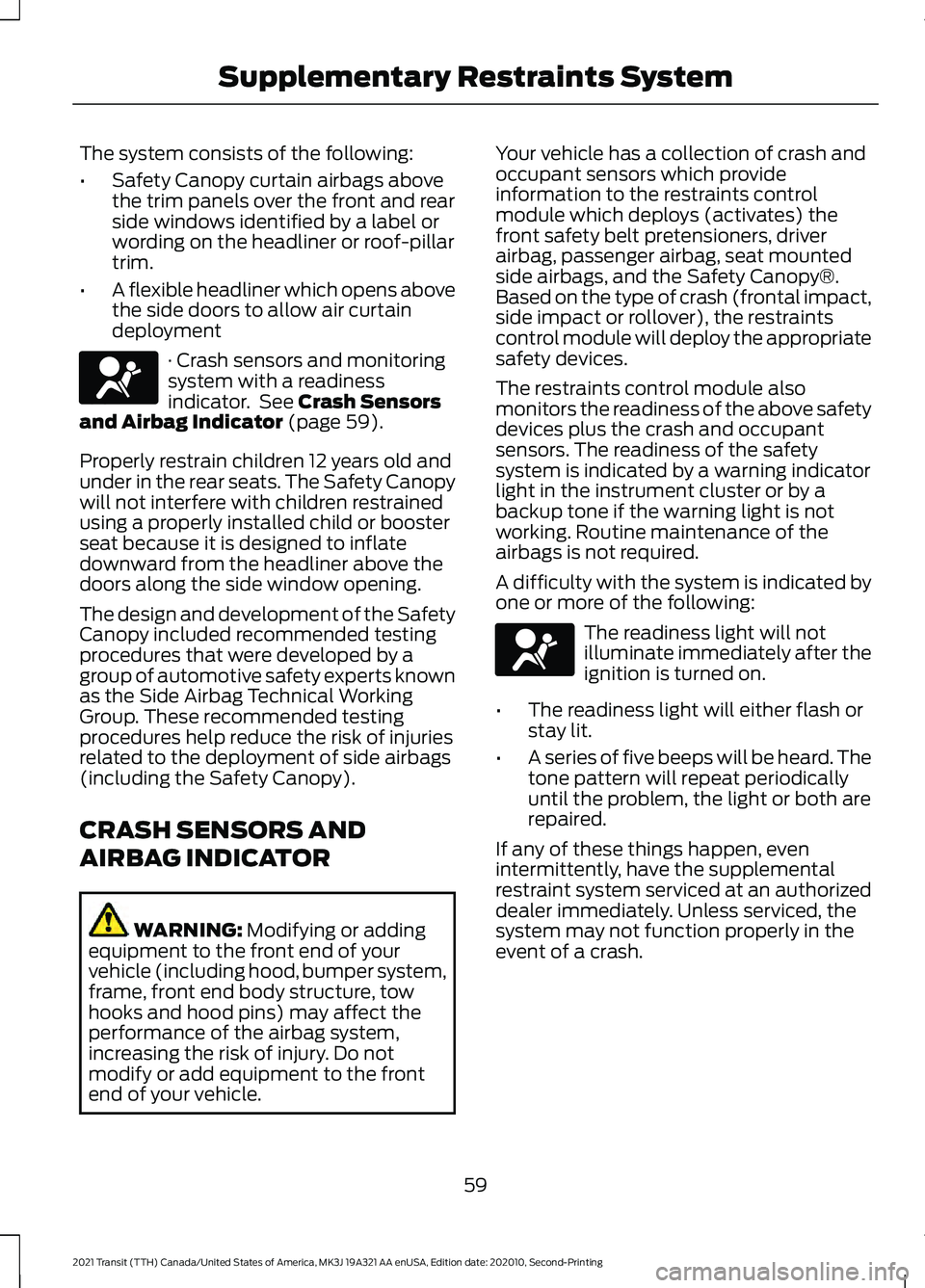 FORD TRANSIT 2021 User Guide The system consists of the following:
•
Safety Canopy curtain airbags above
the trim panels over the front and rear
side windows identified by a label or
wording on the headliner or roof-pillar
trim