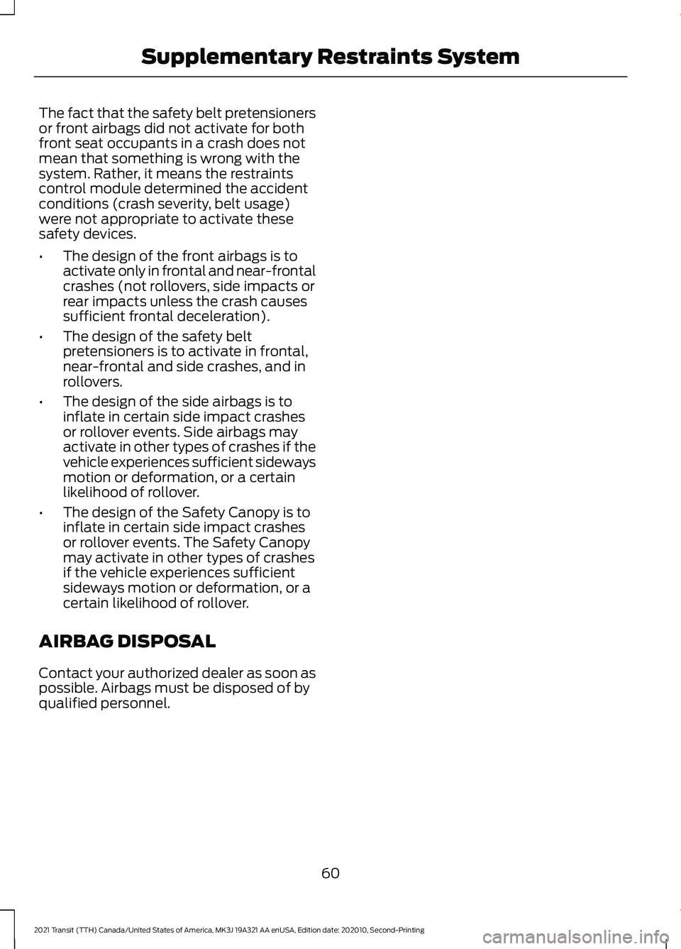 FORD TRANSIT 2021 User Guide The fact that the safety belt pretensioners
or front airbags did not activate for both
front seat occupants in a crash does not
mean that something is wrong with the
system. Rather, it means the restr FORD TRANSIT 2021 User Guide The fact that the safety belt pretensioners
or front airbags did not activate for both
front seat occupants in a crash does not
mean that something is wrong with the
system. Rather, it means the restr