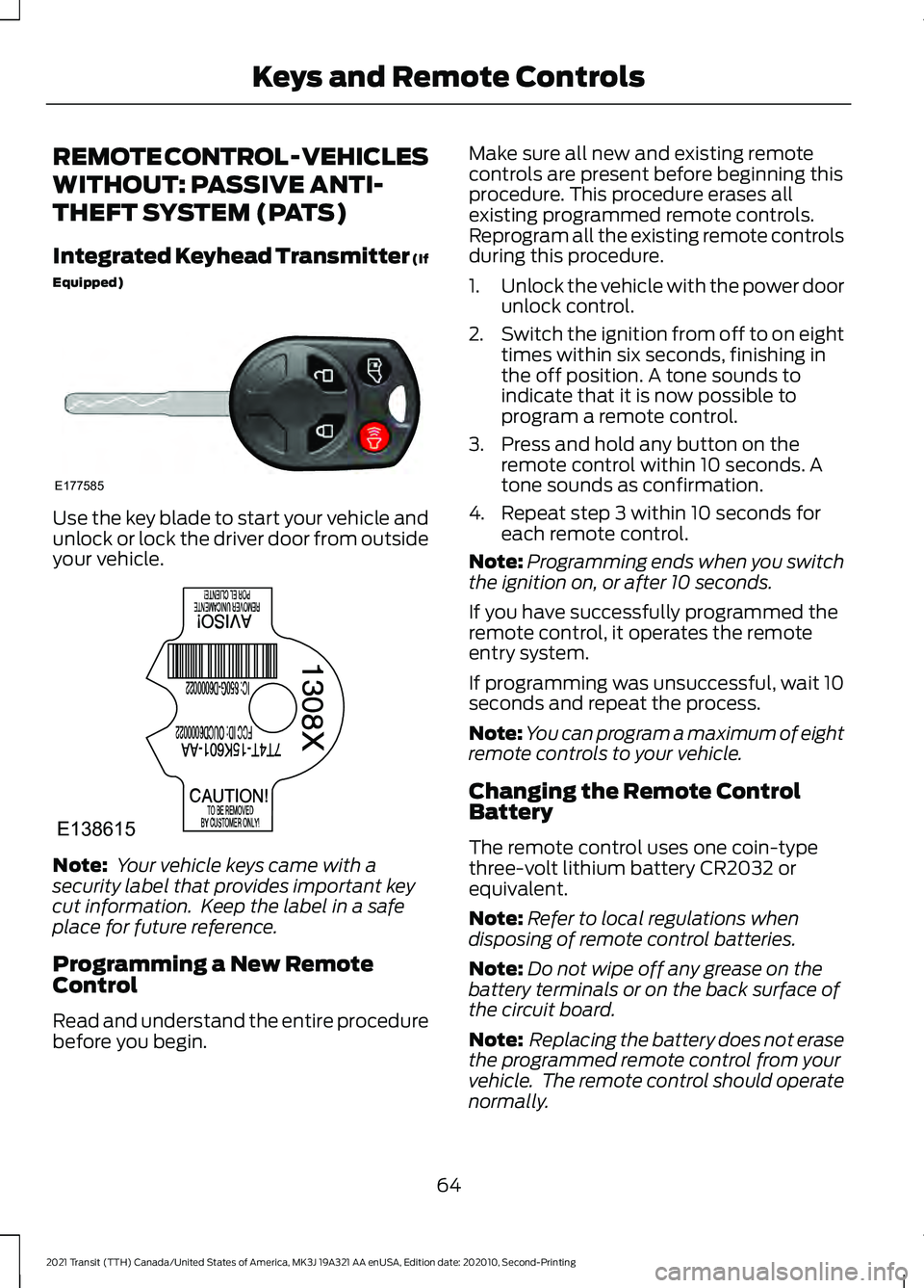 FORD TRANSIT 2021 User Guide REMOTE CONTROL - VEHICLES
WITHOUT: PASSIVE ANTI-
THEFT SYSTEM (PATS)
Integrated Keyhead Transmitter (If
Equipped)
Use the key blade to start your vehicle and
unlock or lock the driver door from outsid FORD TRANSIT 2021 User Guide REMOTE CONTROL - VEHICLES
WITHOUT: PASSIVE ANTI-
THEFT SYSTEM (PATS)
Integrated Keyhead Transmitter (If
Equipped)
Use the key blade to start your vehicle and
unlock or lock the driver door from outsid