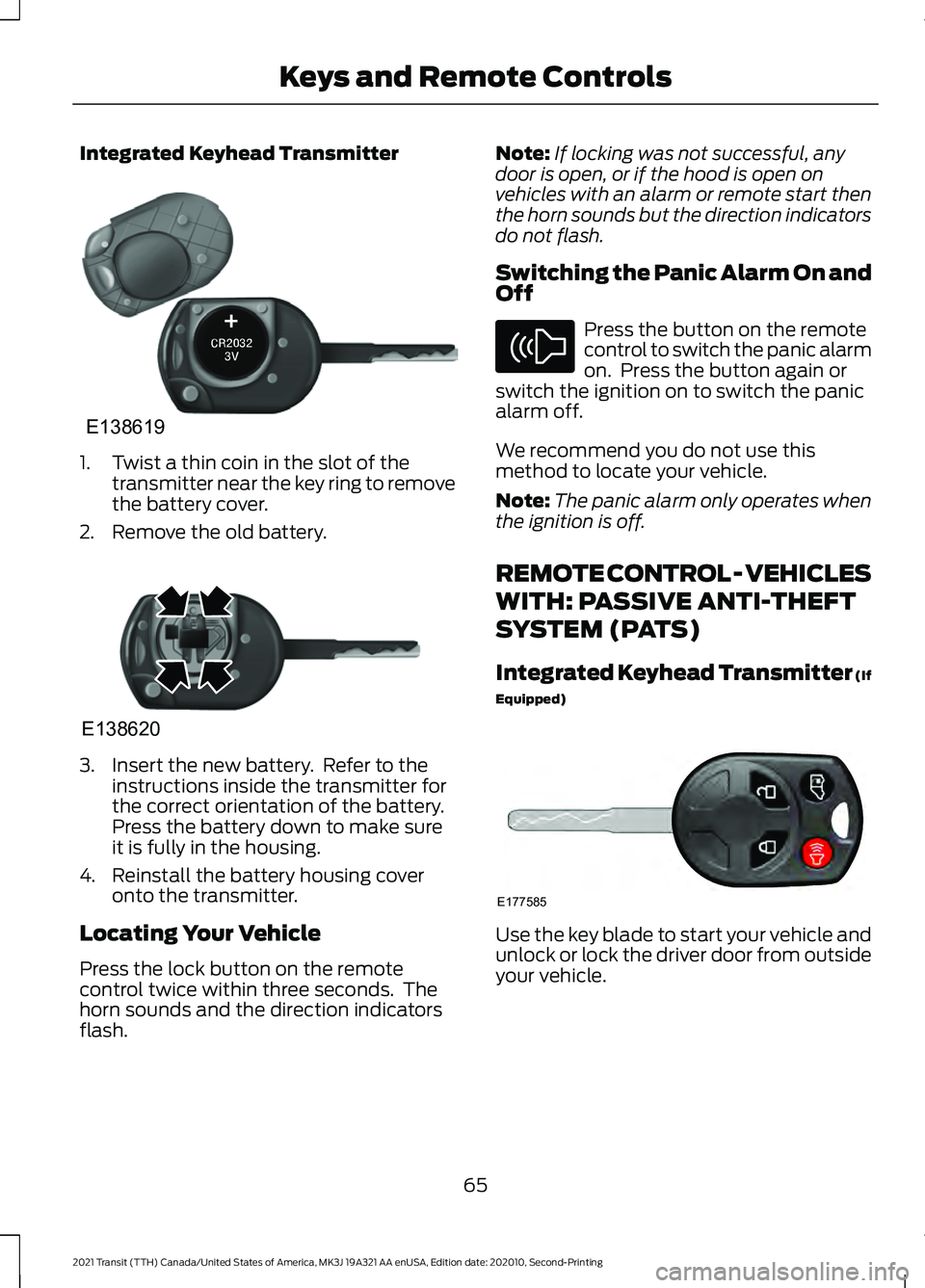 FORD TRANSIT 2021 User Guide Integrated Keyhead Transmitter
1. Twist a thin coin in the slot of the
transmitter near the key ring to remove
the battery cover.
2. Remove the old battery. 3. Insert the new battery. Refer to the
in FORD TRANSIT 2021 User Guide Integrated Keyhead Transmitter
1. Twist a thin coin in the slot of the
transmitter near the key ring to remove
the battery cover.
2. Remove the old battery. 3. Insert the new battery. Refer to the
in