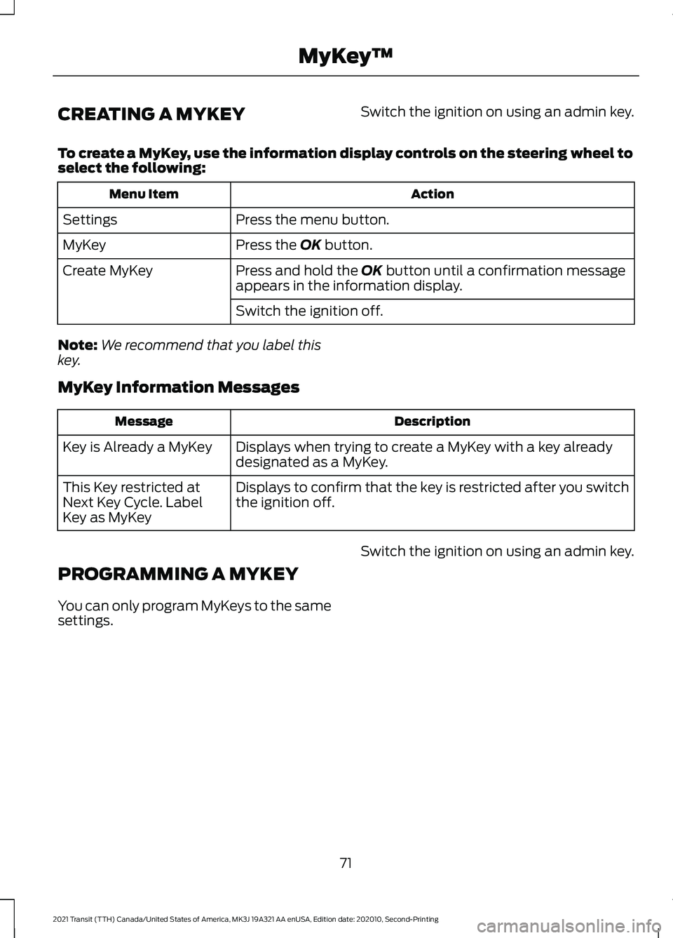 FORD TRANSIT 2021 Owners Manual CREATING A MYKEY
Switch the ignition on using an admin key.
To create a MyKey, use the information display controls on the steering wheel to
select the following: Action
Menu Item
Press the menu butto FORD TRANSIT 2021 Owners Manual CREATING A MYKEY
Switch the ignition on using an admin key.
To create a MyKey, use the information display controls on the steering wheel to
select the following: Action
Menu Item
Press the menu butto