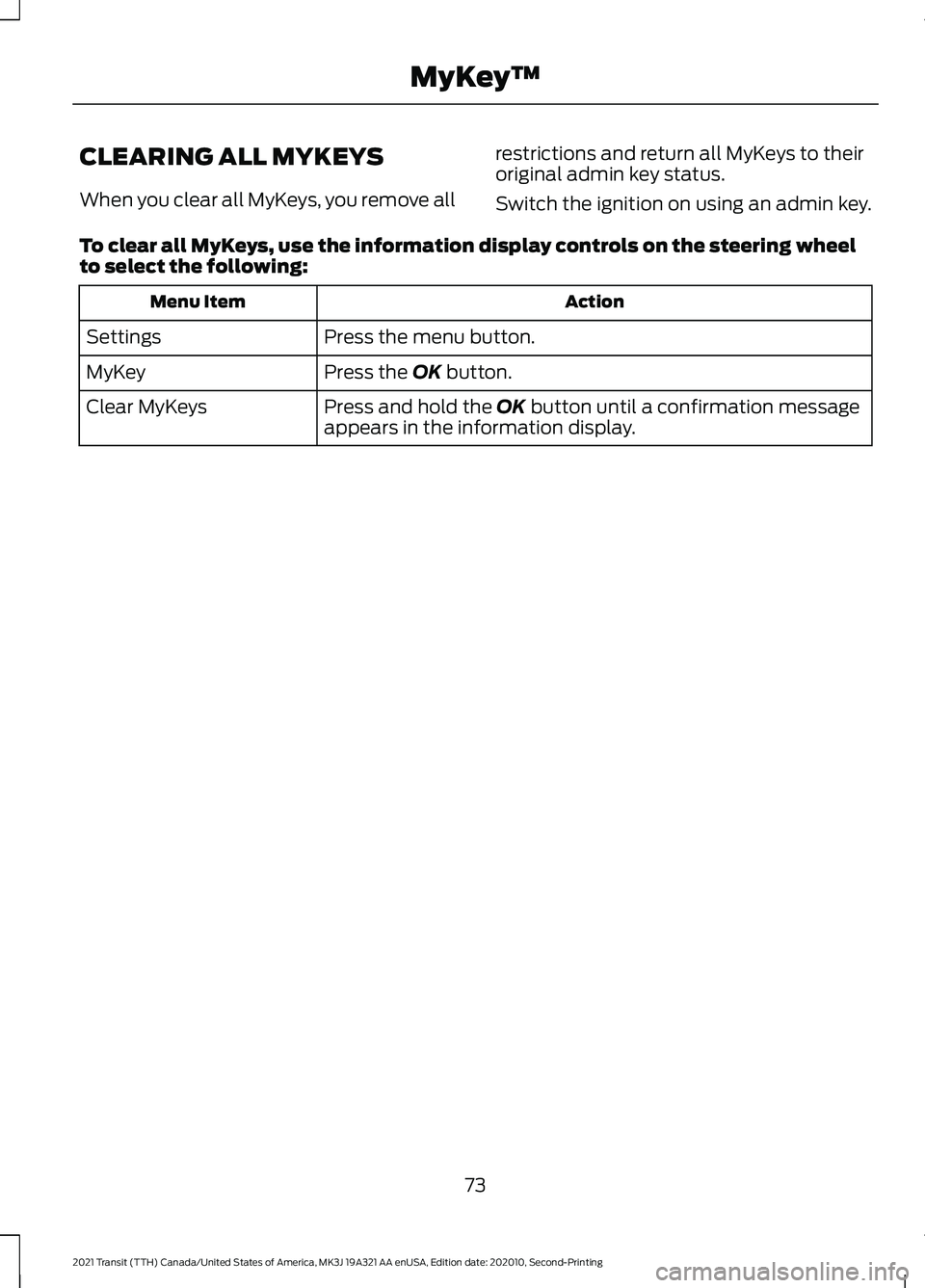 FORD TRANSIT 2021 Owners Manual CLEARING ALL MYKEYS
When you clear all MyKeys, you remove all
restrictions and return all MyKeys to their
original admin key status.
Switch the ignition on using an admin key.
To clear all MyKeys, use FORD TRANSIT 2021 Owners Manual CLEARING ALL MYKEYS
When you clear all MyKeys, you remove all
restrictions and return all MyKeys to their
original admin key status.
Switch the ignition on using an admin key.
To clear all MyKeys, use