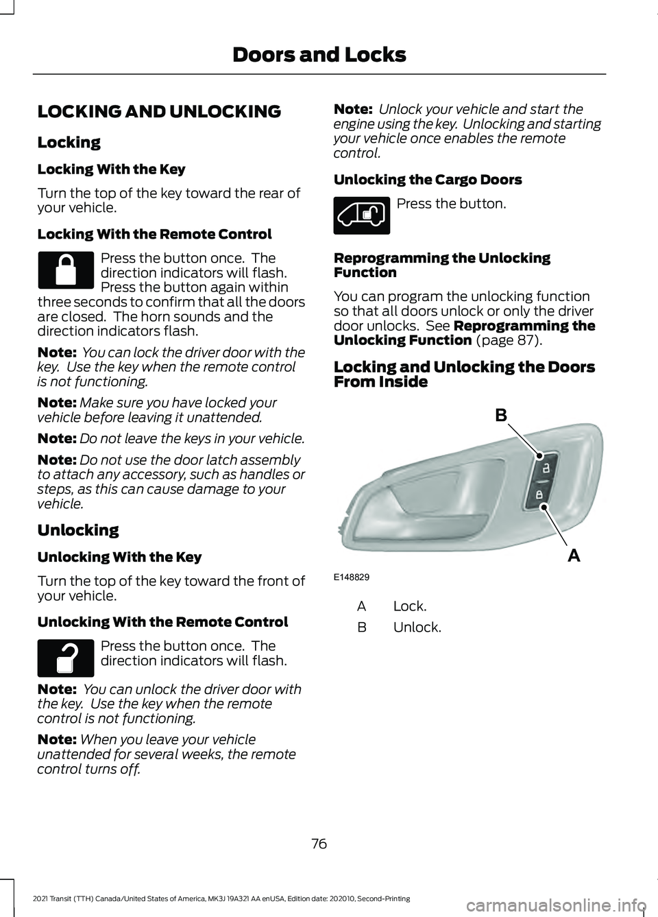 FORD TRANSIT 2021 Owners Manual LOCKING AND UNLOCKING
Locking
Locking With the Key
Turn the top of the key toward the rear of
your vehicle.
Locking With the Remote Control
Press the button once. The
direction indicators will flash. FORD TRANSIT 2021 Owners Manual LOCKING AND UNLOCKING
Locking
Locking With the Key
Turn the top of the key toward the rear of
your vehicle.
Locking With the Remote Control
Press the button once. The
direction indicators will flash.