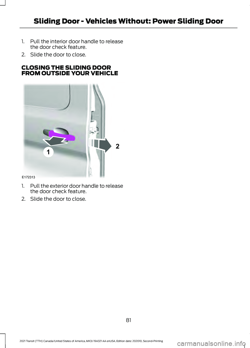 FORD TRANSIT 2021 Manual Online 1.
Pull the interior door handle to release
the door check feature.
2. Slide the door to close.
CLOSING THE SLIDING DOOR
FROM OUTSIDE YOUR VEHICLE 1.
Pull the exterior door handle to release
the door 
