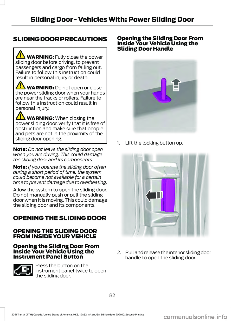 FORD TRANSIT 2021  Owners Manual SLIDING DOOR PRECAUTIONS
WARNING: Fully close the power
sliding door before driving, to prevent
passengers and cargo from falling out.
Failure to follow this instruction could
result in personal injur