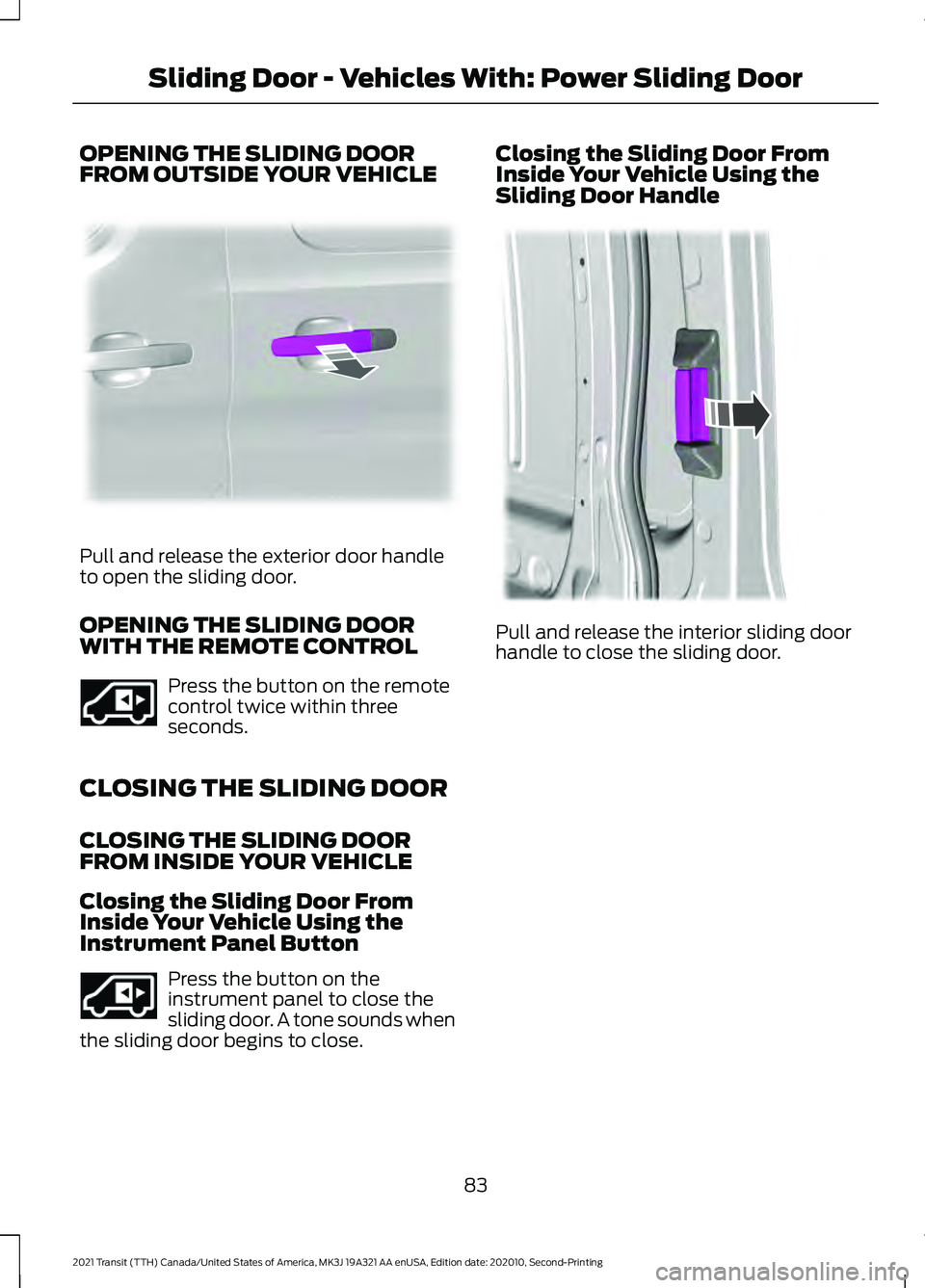 FORD TRANSIT 2021 Owners Manual OPENING THE SLIDING DOOR
FROM OUTSIDE YOUR VEHICLE
Pull and release the exterior door handle
to open the sliding door.
OPENING THE SLIDING DOOR
WITH THE REMOTE CONTROL
Press the button on the remote
c FORD TRANSIT 2021 Owners Manual OPENING THE SLIDING DOOR
FROM OUTSIDE YOUR VEHICLE
Pull and release the exterior door handle
to open the sliding door.
OPENING THE SLIDING DOOR
WITH THE REMOTE CONTROL
Press the button on the remote
c