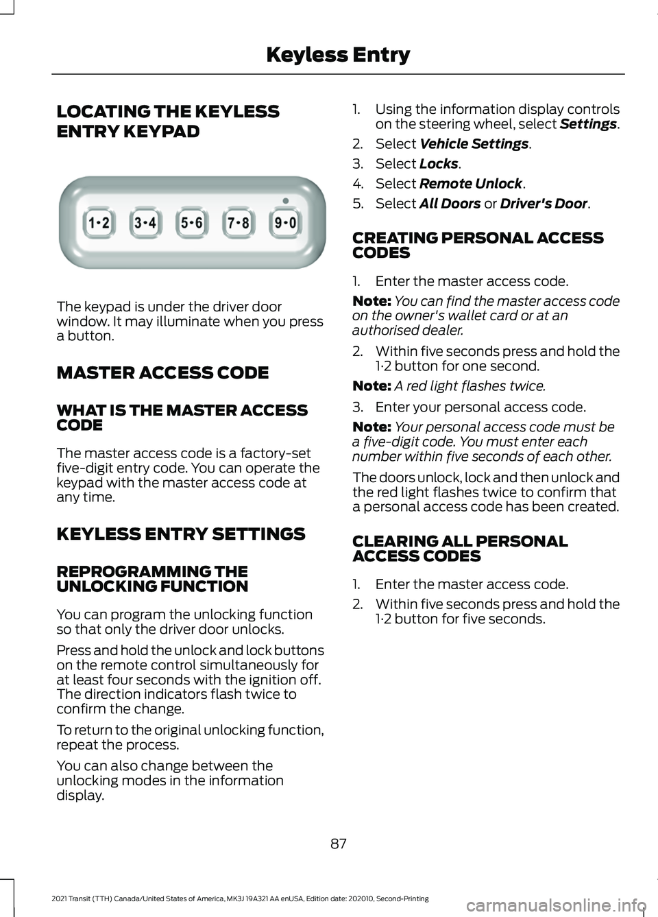 FORD TRANSIT 2021 Owners Guide LOCATING THE KEYLESS
ENTRY KEYPAD
The keypad is under the driver door
window. It may illuminate when you press
a button.
MASTER ACCESS CODE
WHAT IS THE MASTER ACCESS
CODE
The master access code is a f