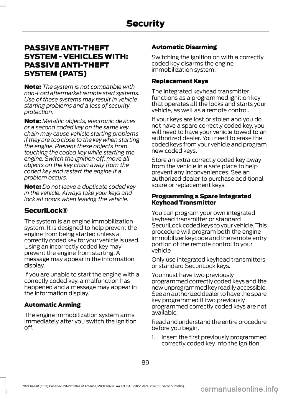 FORD TRANSIT 2021 Owners Guide PASSIVE ANTI-THEFT
SYSTEM - VEHICLES WITH:
PASSIVE ANTI-THEFT
SYSTEM (PATS)
Note:
The system is not compatible with
non-Ford aftermarket remote start systems.
Use of these systems may result in vehicl FORD TRANSIT 2021 Owners Guide PASSIVE ANTI-THEFT
SYSTEM - VEHICLES WITH:
PASSIVE ANTI-THEFT
SYSTEM (PATS)
Note:
The system is not compatible with
non-Ford aftermarket remote start systems.
Use of these systems may result in vehicl
