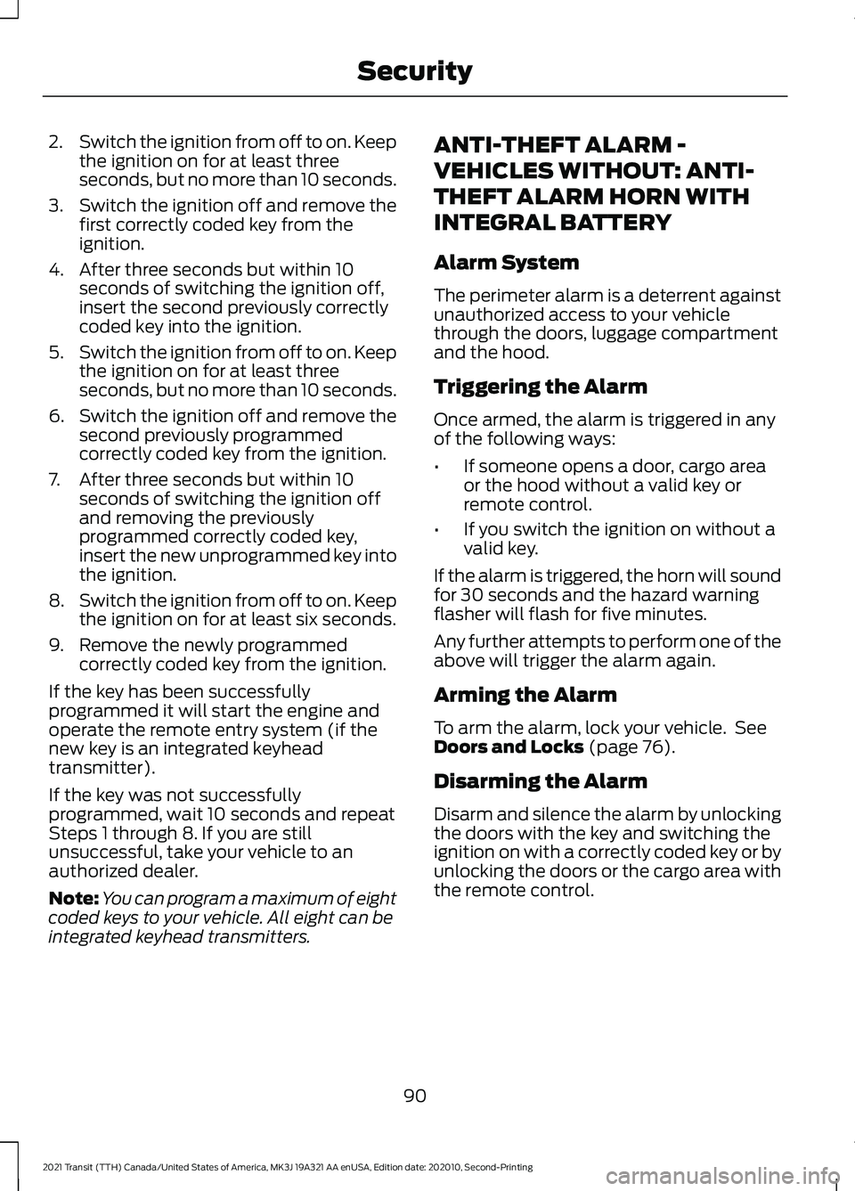 FORD TRANSIT 2021 Owners Guide 2.
Switch the ignition from off to on. Keep
the ignition on for at least three
seconds, but no more than 10 seconds.
3. Switch the ignition off and remove the
first correctly coded key from the
igniti FORD TRANSIT 2021 Owners Guide 2.
Switch the ignition from off to on. Keep
the ignition on for at least three
seconds, but no more than 10 seconds.
3. Switch the ignition off and remove the
first correctly coded key from the
igniti