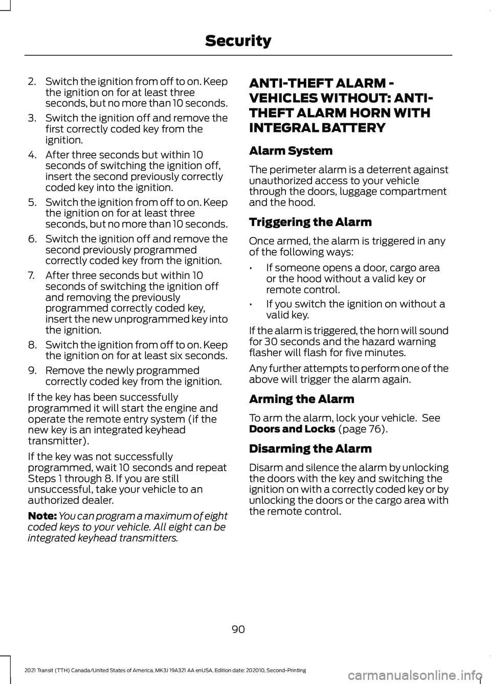 FORD TRANSIT 2021 Owners Guide 2.
Switch the ignition from off to on. Keep
the ignition on for at least three
seconds, but no more than 10 seconds.
3. Switch the ignition off and remove the
first correctly coded key from the
igniti