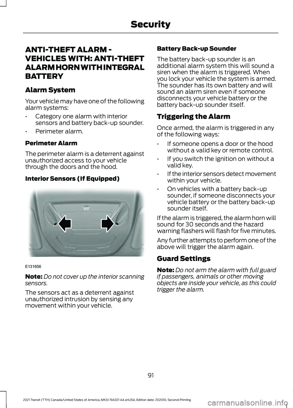 FORD TRANSIT 2021 Owners Guide ANTI-THEFT ALARM -
VEHICLES WITH: ANTI-THEFT
ALARM HORN WITH INTEGRAL
BATTERY
Alarm System
Your vehicle may have one of the following
alarm systems:
•
Category one alarm with interior
sensors and ba FORD TRANSIT 2021 Owners Guide ANTI-THEFT ALARM -
VEHICLES WITH: ANTI-THEFT
ALARM HORN WITH INTEGRAL
BATTERY
Alarm System
Your vehicle may have one of the following
alarm systems:
•
Category one alarm with interior
sensors and ba