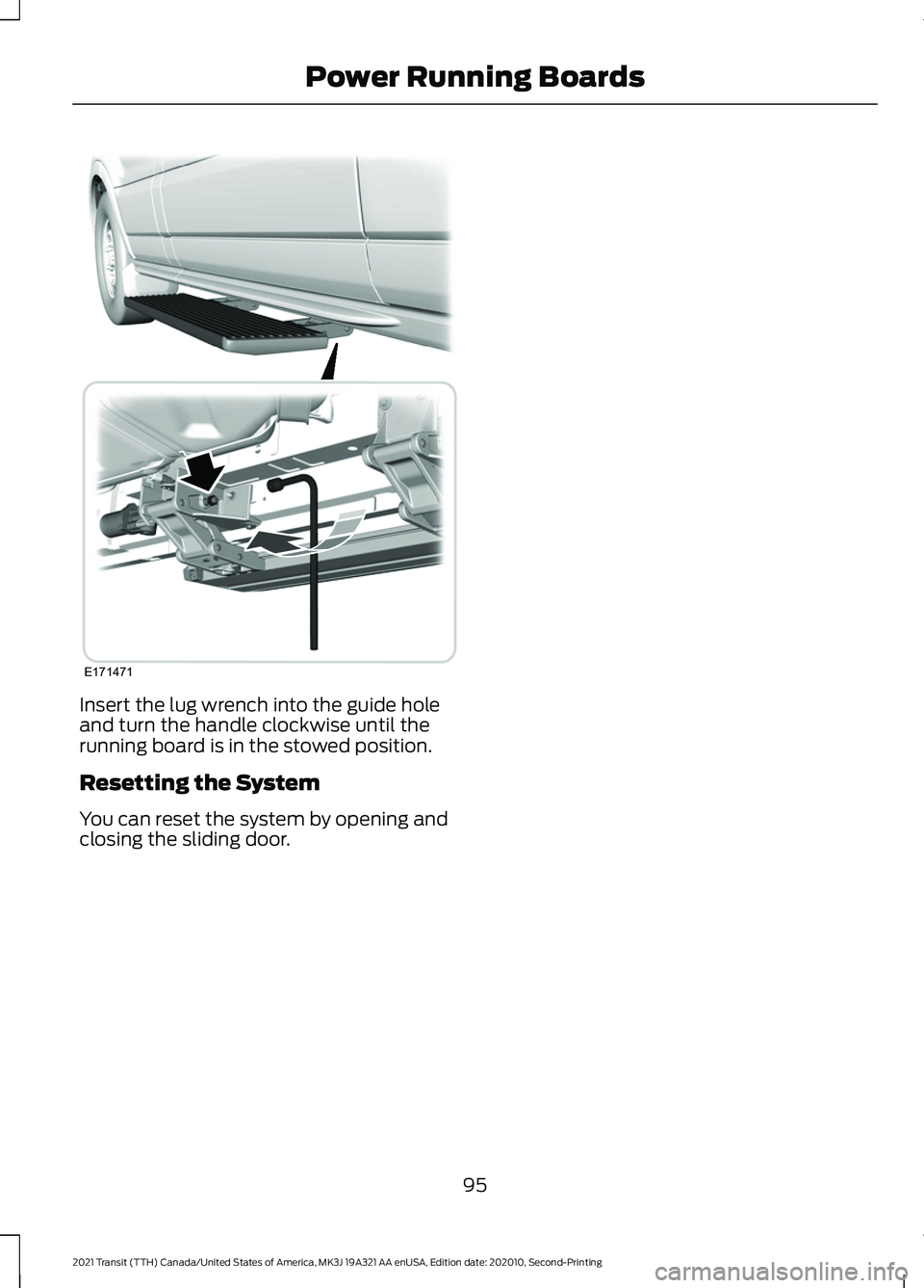 FORD TRANSIT 2021 Owners Manual Insert the lug wrench into the guide hole
and turn the handle clockwise until the
running board is in the stowed position.
Resetting the System
You can reset the system by opening and
closing the slid FORD TRANSIT 2021 Owners Manual Insert the lug wrench into the guide hole
and turn the handle clockwise until the
running board is in the stowed position.
Resetting the System
You can reset the system by opening and
closing the slid