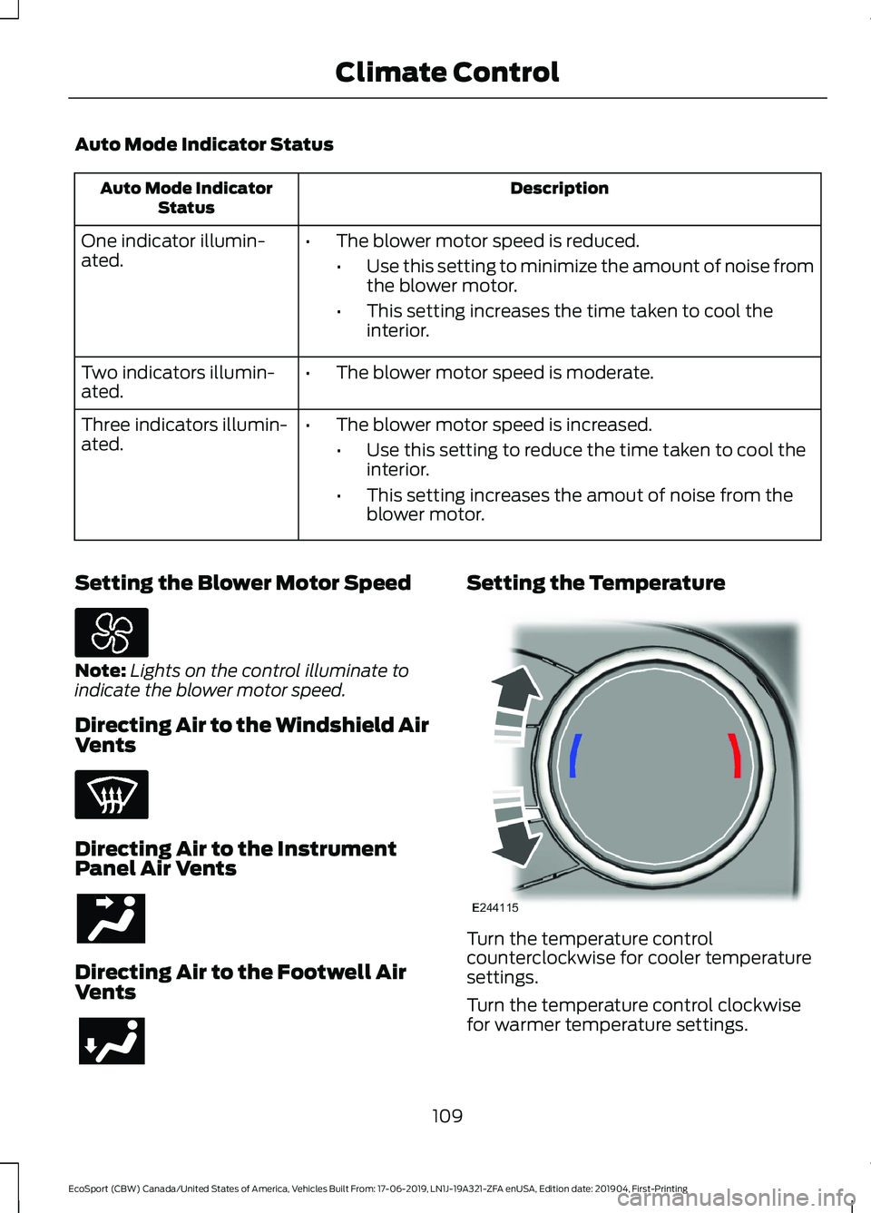 FORD ECOSPORT 2020 Owners Manual Auto Mode Indicator Status
DescriptionAuto Mode IndicatorStatus
One indicator illumin-ated.•The blower motor speed is reduced.
•Use this setting to minimize the amount of noise fromthe blower moto FORD ECOSPORT 2020 Owners Manual Auto Mode Indicator Status
DescriptionAuto Mode IndicatorStatus
One indicator illumin-ated.•The blower motor speed is reduced.
•Use this setting to minimize the amount of noise fromthe blower moto
