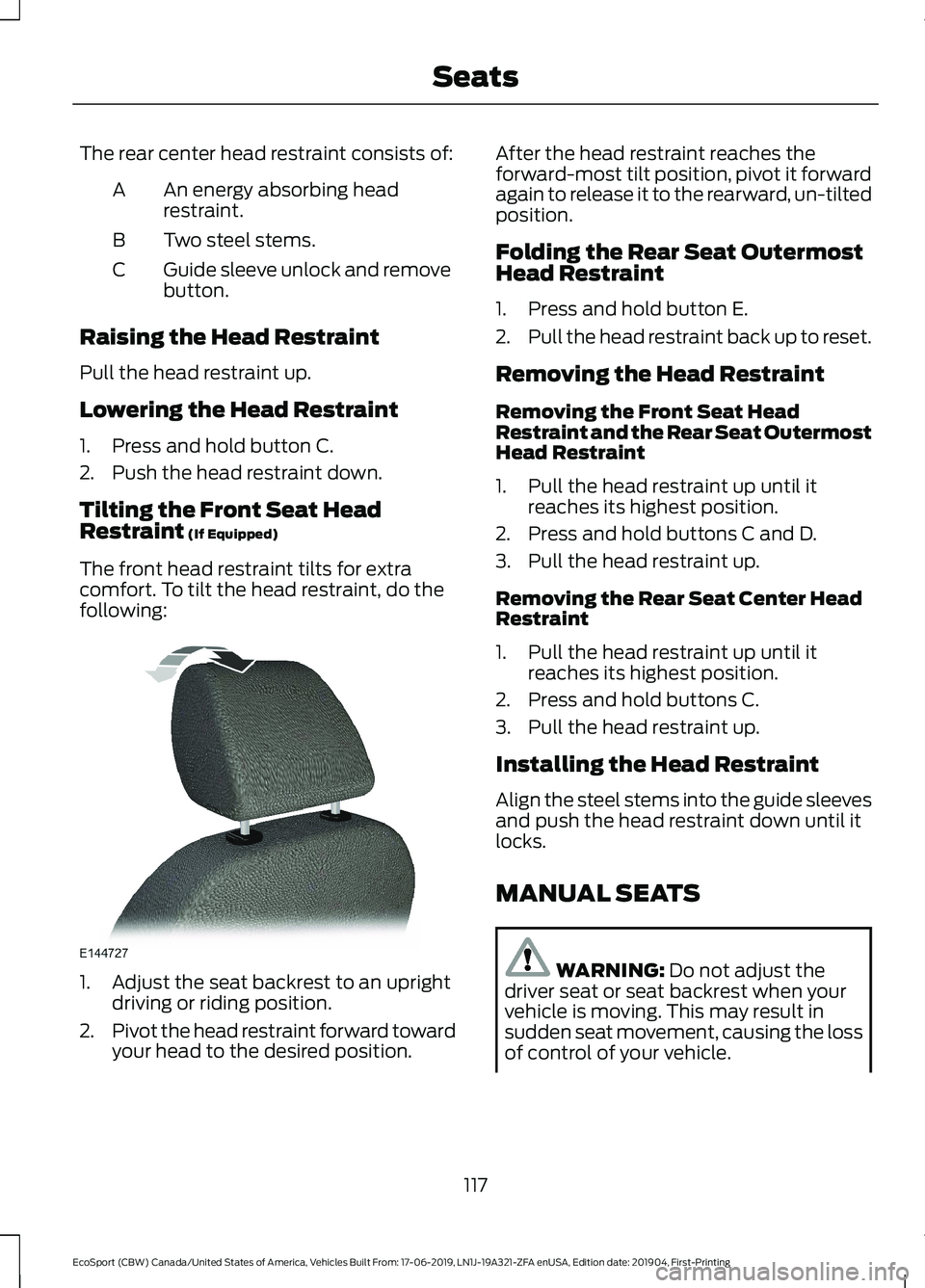 FORD ECOSPORT 2020  Owners Manual The rear center head restraint consists of:
An energy absorbing headrestraint.A
Two steel stems.B
Guide sleeve unlock and removebutton.C
Raising the Head Restraint
Pull the head restraint up.
Lowering