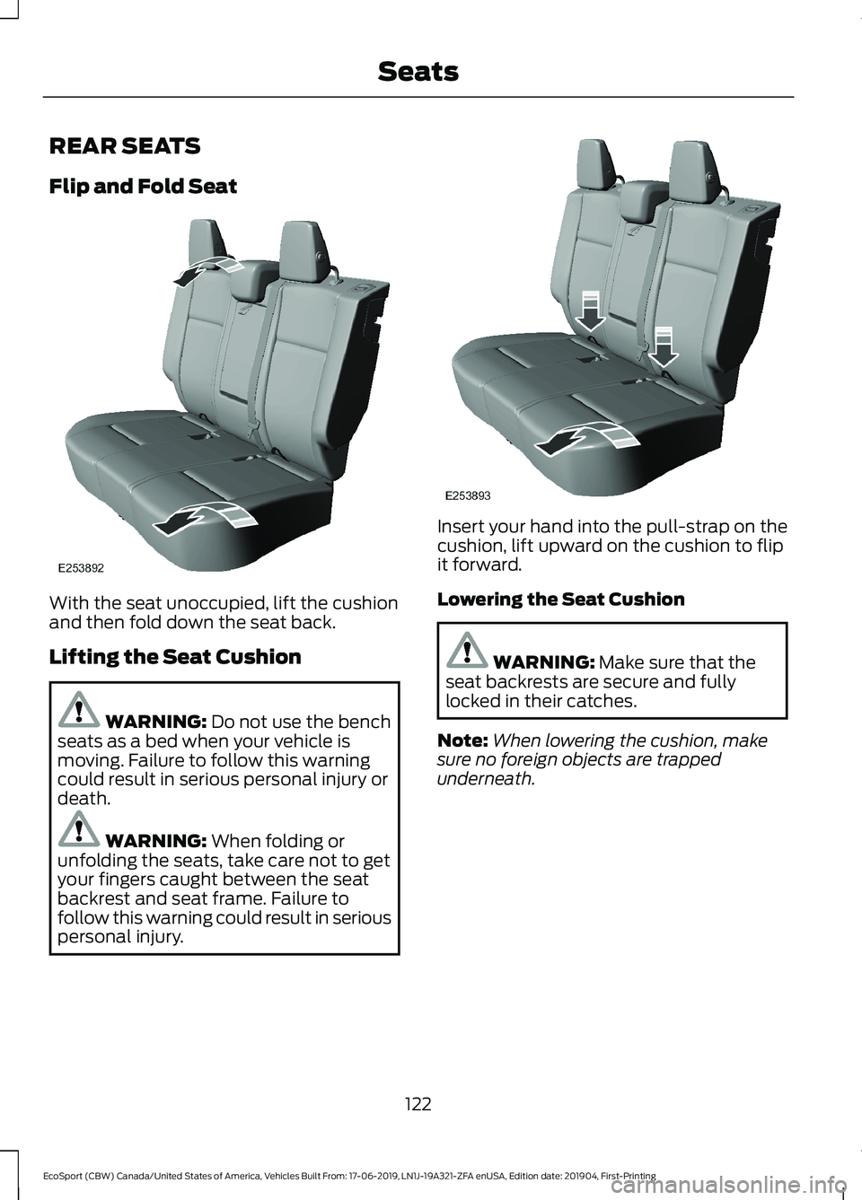 FORD ECOSPORT 2020 Owners Manual REAR SEATS
Flip and Fold Seat
With the seat unoccupied, lift the cushionand then fold down the seat back.
Lifting the Seat Cushion
WARNING: Do not use the benchseats as a bed when your vehicle ismovin FORD ECOSPORT 2020 Owners Manual REAR SEATS
Flip and Fold Seat
With the seat unoccupied, lift the cushionand then fold down the seat back.
Lifting the Seat Cushion
WARNING: Do not use the benchseats as a bed when your vehicle ismovin