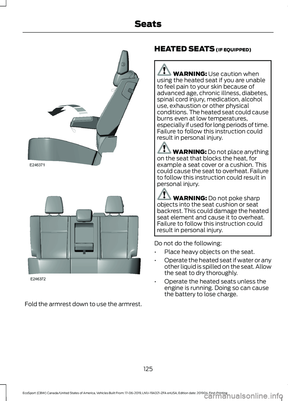 FORD ECOSPORT 2020 Owners Manual Fold the armrest down to use the armrest.
HEATED SEATS (IF EQUIPPED)
WARNING: Use caution whenusing the heated seat if you are unableto feel pain to your skin because ofadvanced age, chronic illness, FORD ECOSPORT 2020 Owners Manual Fold the armrest down to use the armrest.
HEATED SEATS (IF EQUIPPED)
WARNING: Use caution whenusing the heated seat if you are unableto feel pain to your skin because ofadvanced age, chronic illness,