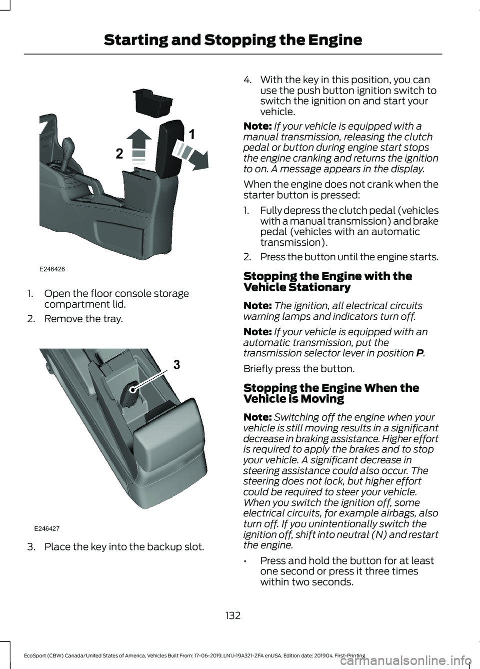FORD ECOSPORT 2020 Owners Manual 1.Open the floor console storagecompartment lid.
2.Remove the tray.
3.Place the key into the backup slot.
4.With the key in this position, you canuse the push button ignition switch toswitch the ignit FORD ECOSPORT 2020 Owners Manual 1.Open the floor console storagecompartment lid.
2.Remove the tray.
3.Place the key into the backup slot.
4.With the key in this position, you canuse the push button ignition switch toswitch the ignit