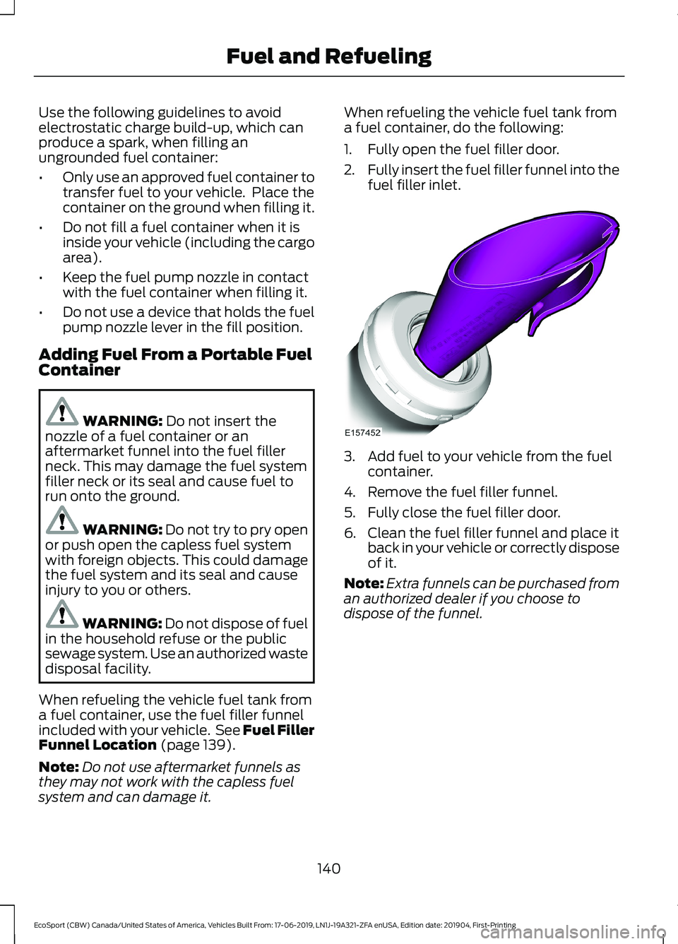 FORD ECOSPORT 2020 Owners Manual Use the following guidelines to avoidelectrostatic charge build-up, which canproduce a spark, when filling anungrounded fuel container:
•Only use an approved fuel container totransfer fuel to your v FORD ECOSPORT 2020 Owners Manual Use the following guidelines to avoidelectrostatic charge build-up, which canproduce a spark, when filling anungrounded fuel container:
•Only use an approved fuel container totransfer fuel to your v