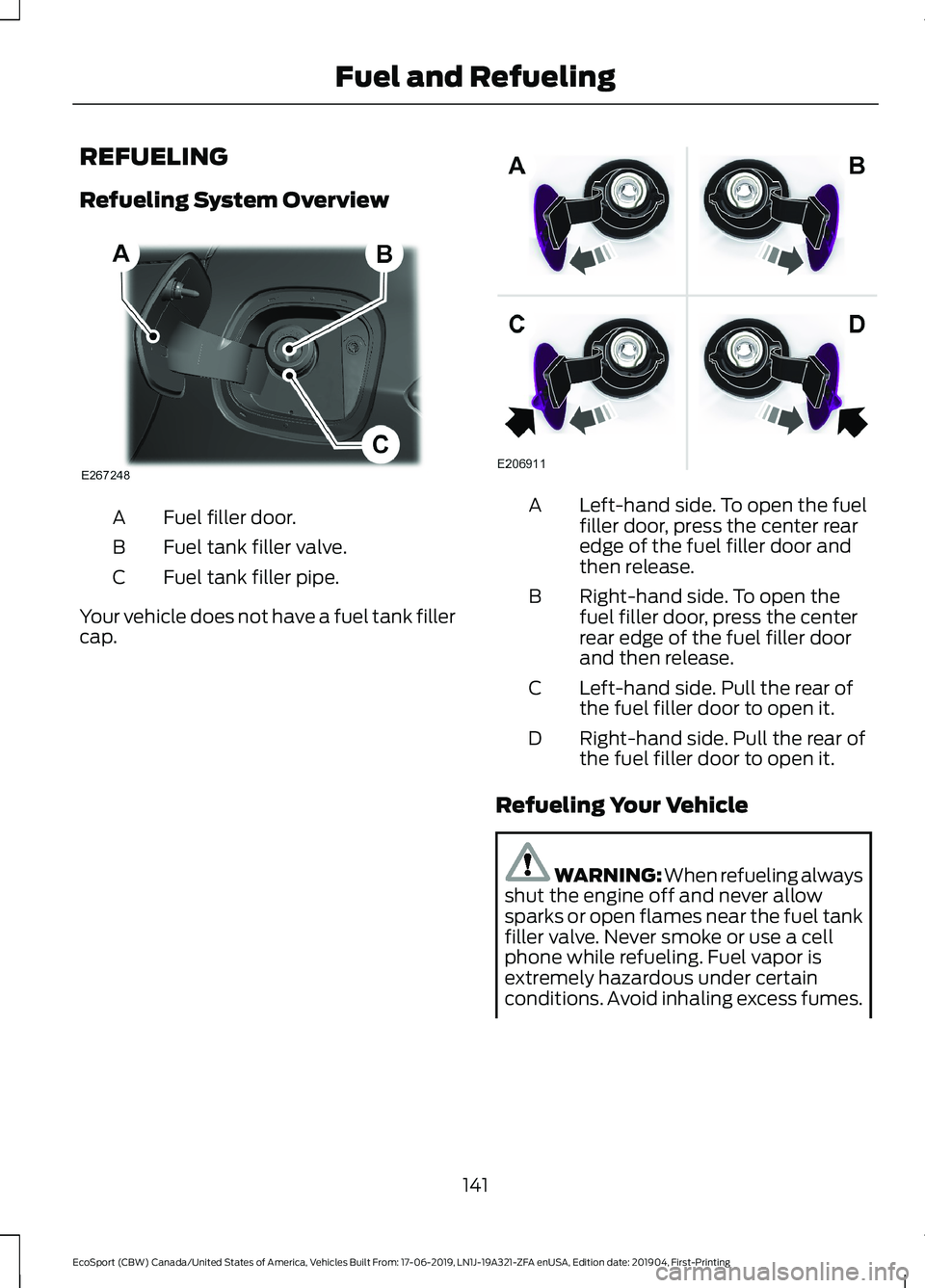 FORD ECOSPORT 2020 Owners Manual REFUELING
Refueling System Overview
Fuel filler door.A
Fuel tank filler valve.B
Fuel tank filler pipe.C
Your vehicle does not have a fuel tank fillercap.
Left-hand side. To open the fuelfiller door, p FORD ECOSPORT 2020 Owners Manual REFUELING
Refueling System Overview
Fuel filler door.A
Fuel tank filler valve.B
Fuel tank filler pipe.C
Your vehicle does not have a fuel tank fillercap.
Left-hand side. To open the fuelfiller door, p